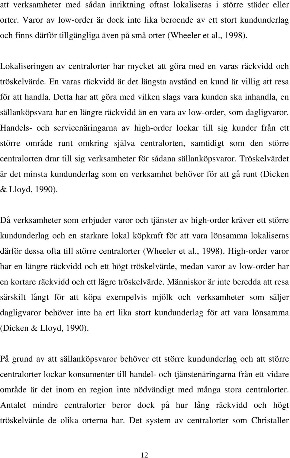 Lokaliseringen av centralorter har mycket att göra med en varas räckvidd och tröskelvärde. En varas räckvidd är det längsta avstånd en kund är villig att resa för att handla.