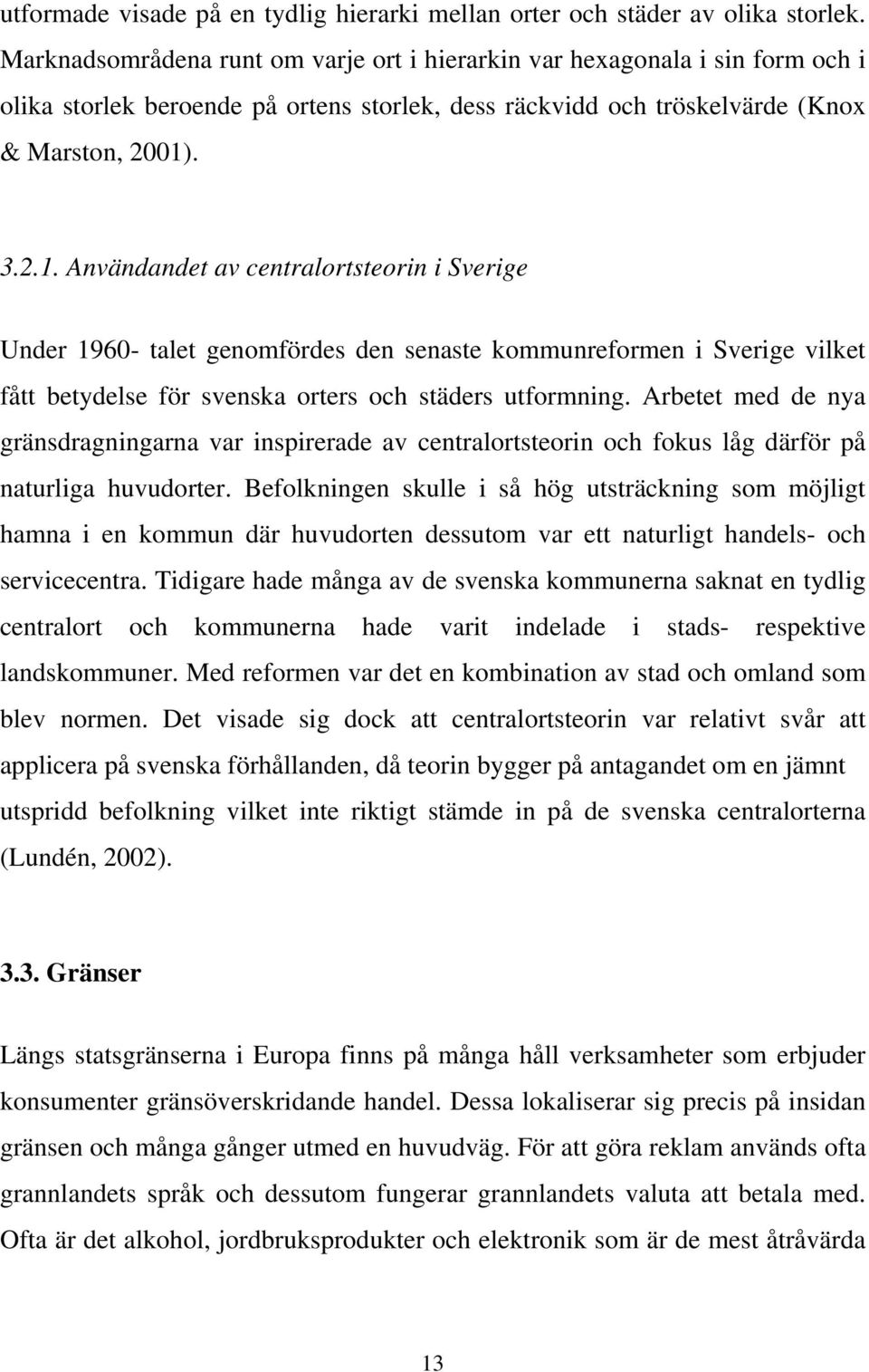 . 3.2.1. Användandet av centralortsteorin i Sverige Under 1960- talet genomfördes den senaste kommunreformen i Sverige vilket fått betydelse för svenska orters och städers utformning.