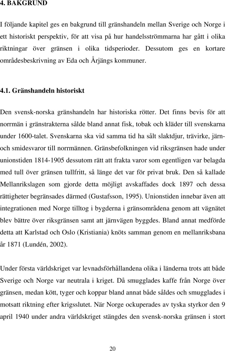 Det finns bevis för att norrmän i gränstrakterna sålde bland annat fisk, tobak och kläder till svenskarna under 1600-talet.