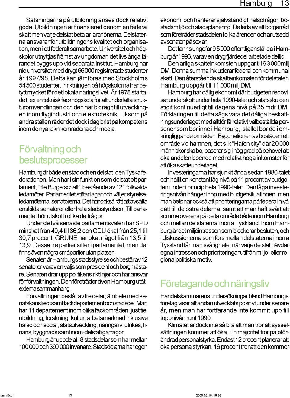 Universitet och högskolor utnyttjas främst av ungdomar, det livslånga lärandet byggs upp vid separata institut. Hamburg har nio universitet med drygt 66000 registrerade studenter år 1997/98.