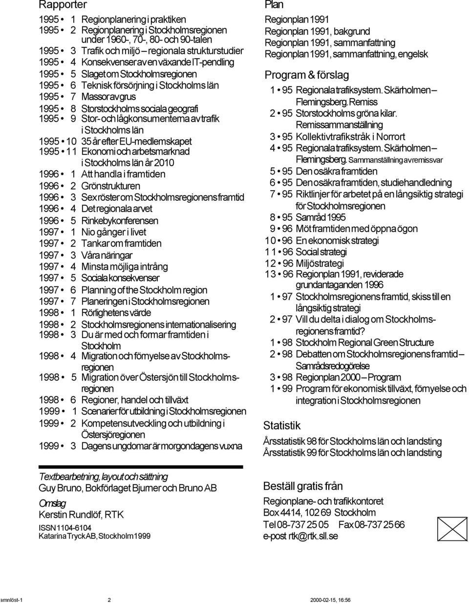 trafik i Stockholms län 1995 10 35 år efter EU-medlemskapet 1995 11 Ekonomi och arbetsmarknad i Stockholms län år 2010 1996 1 Att handla i framtiden 1996 2 Grönstrukturen 1996 3 Sex röster om