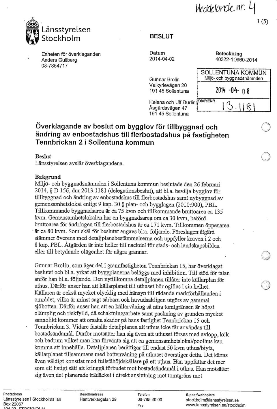 fastigheten Tennbrickan 2 i Sollentuna kommun Beslut Länsstyrelsen avslår övertagandena. Bakgrund Miljö- och byggnadsnämnden i Sollentuna kommun beslutade den 26 februari 2014, D 156, dnr 2013.