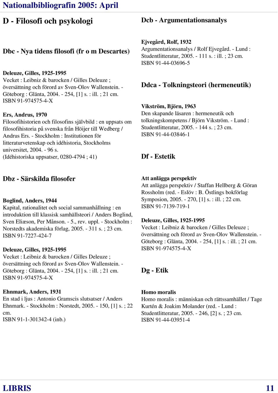 ISBN 91-974575-4-X Ers, Andrus, 1970 Filosofihistorien och filosofins självbild : en uppsats om filosofihistoria på svenska från Höijer till Wedberg / Andrus Ers.