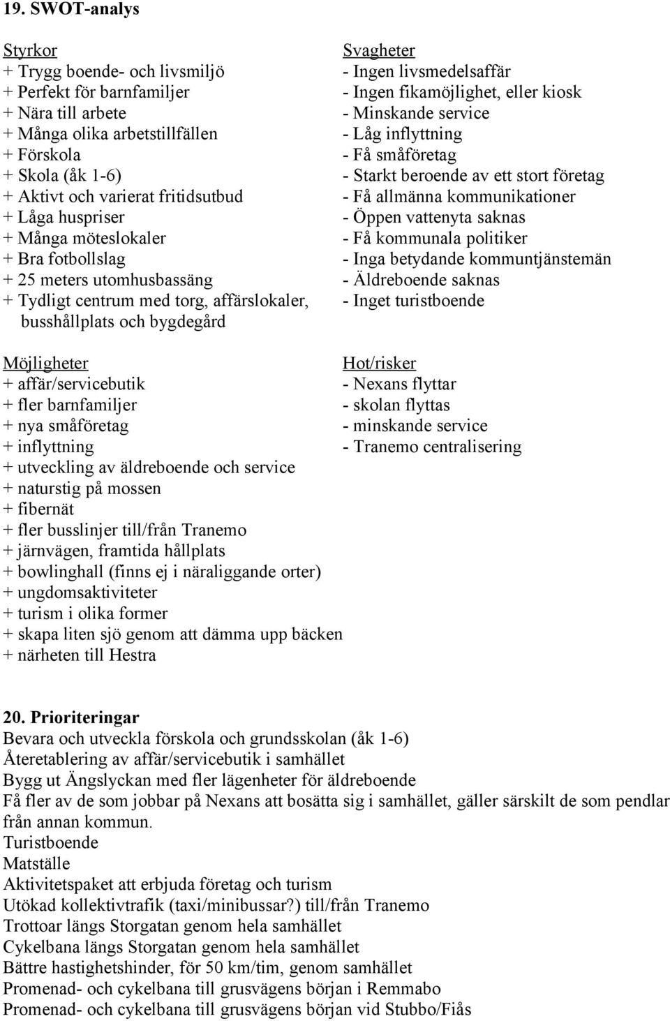 huspriser - Öppen vattenyta saknas + Många möteslokaler - Få kommunala politiker + Bra fotbollslag - Inga betydande kommuntjänstemän + 25 meters utomhusbassäng - Äldreboende saknas + Tydligt centrum