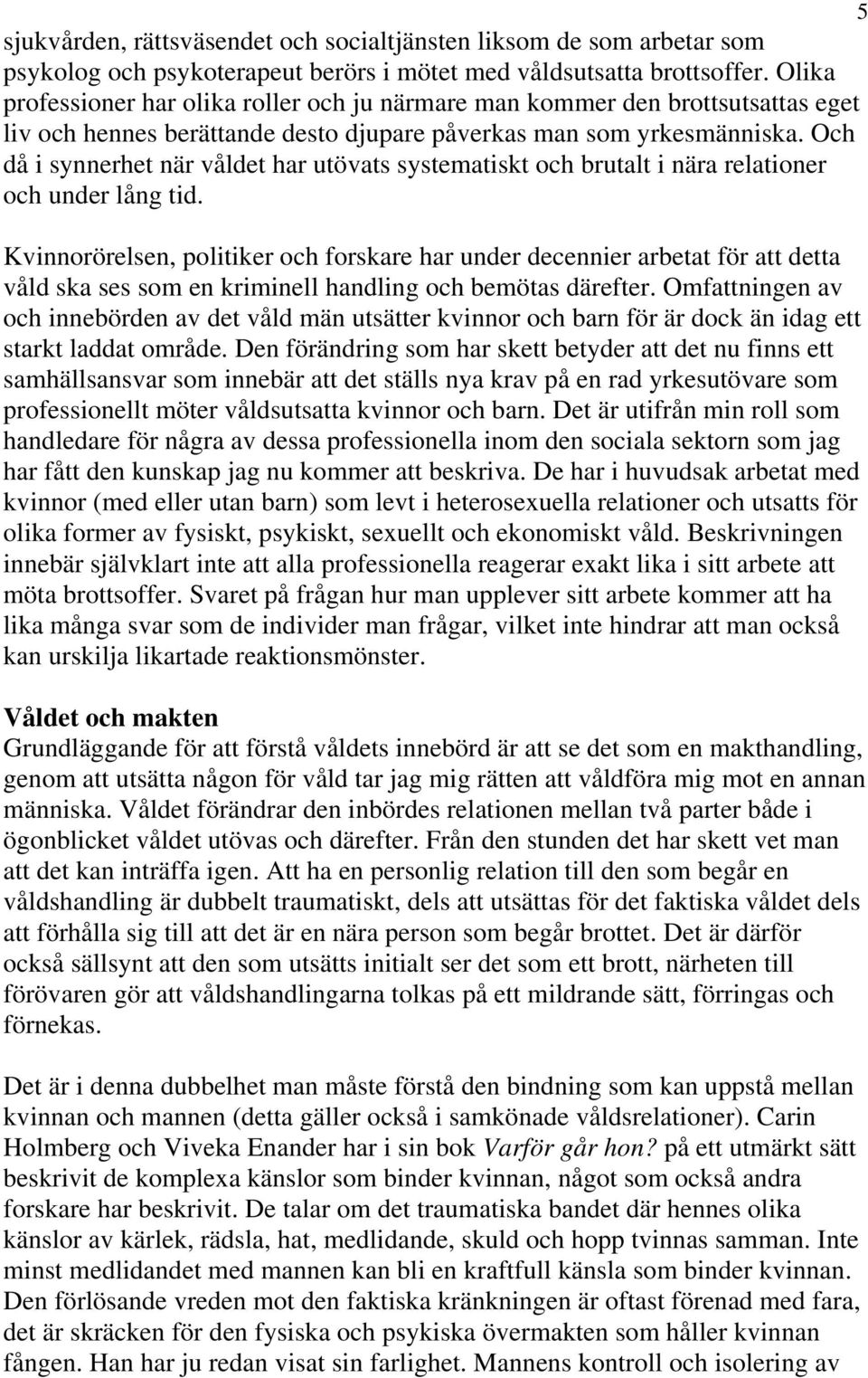 Och då i synnerhet när våldet har utövats systematiskt och brutalt i nära relationer och under lång tid.