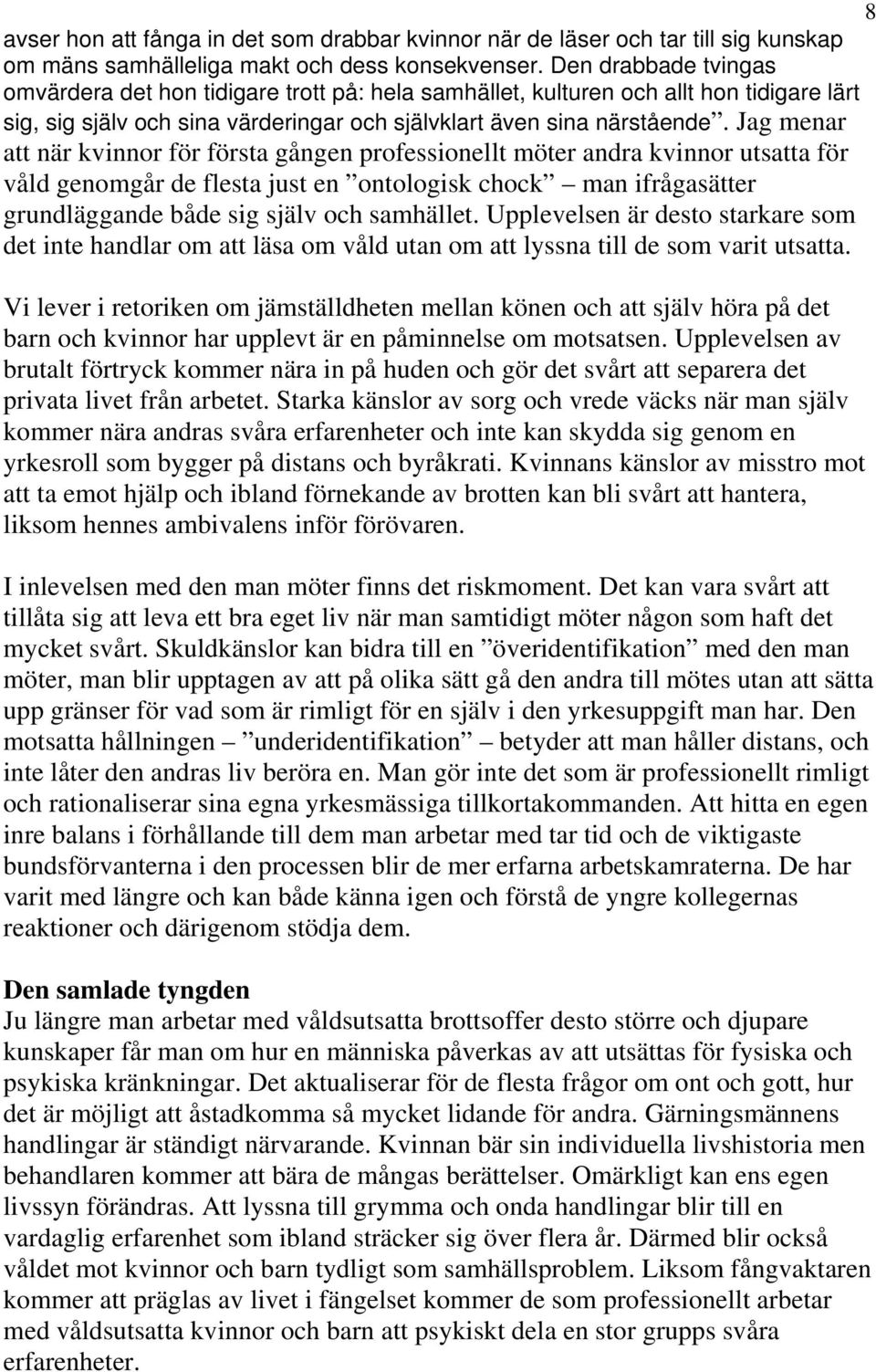 Jag menar att när kvinnor för första gången professionellt möter andra kvinnor utsatta för våld genomgår de flesta just en ontologisk chock man ifrågasätter grundläggande både sig själv och samhället.