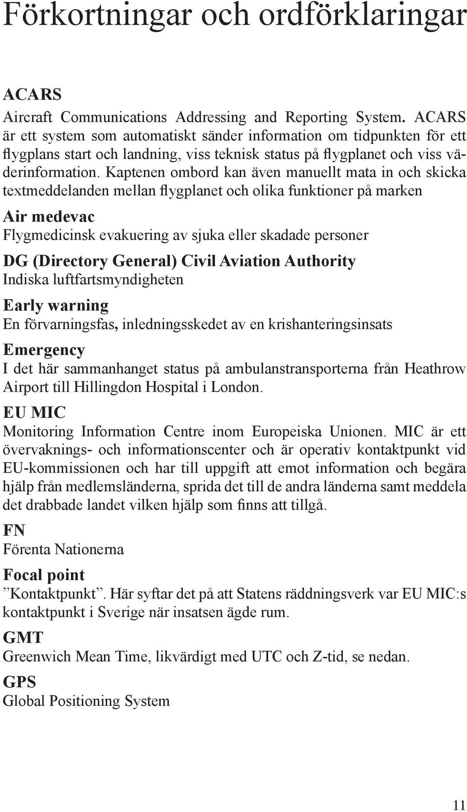 Kaptenen ombord kan även manuellt mata in och skicka textmeddelanden mellan flygplanet och olika funktioner på marken Air medevac Flygmedicinsk evakuering av sjuka eller skadade personer DG