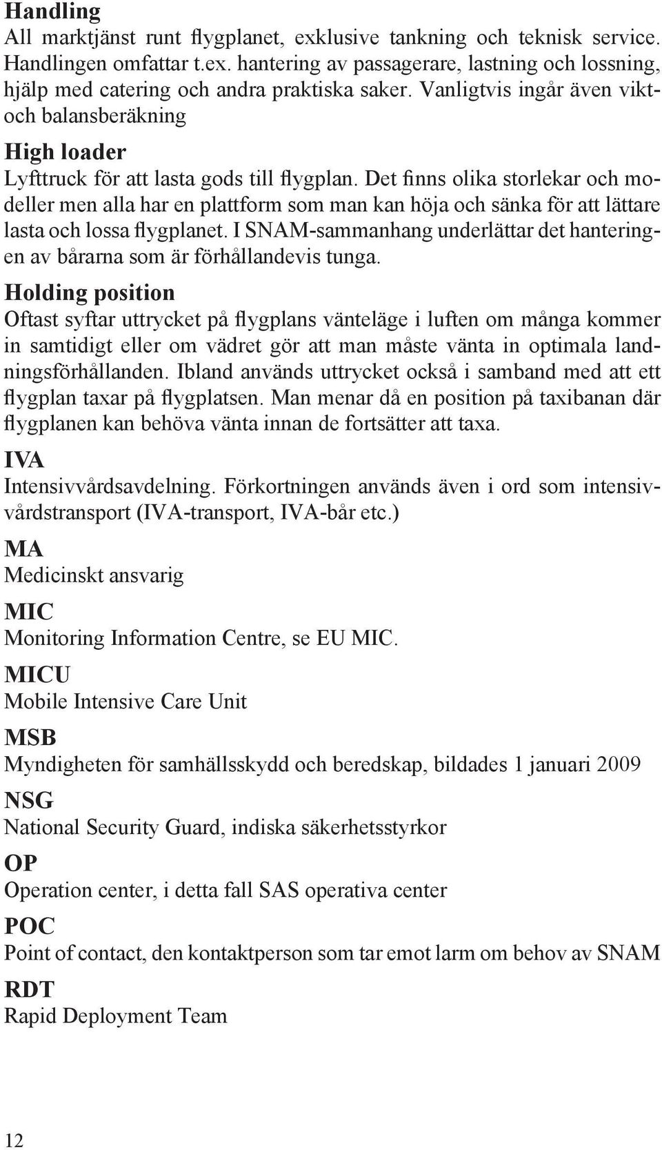 Det finns olika storlekar och modeller men alla har en plattform som man kan höja och sänka för att lättare lasta och lossa flygplanet.