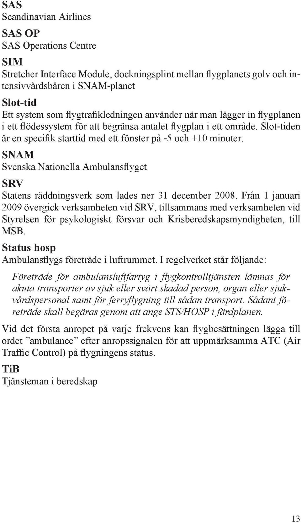 SNAM Svenska Nationella Ambulansflyget SRV Statens räddningsverk som lades ner 31 december 2008.