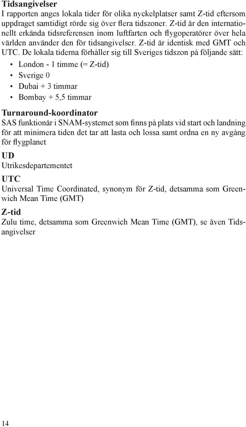 De lokala tiderna förhåller sig till Sveriges tidszon på följande sätt: London - 1 timme (= Z-tid) Sverige 0 Dubai + 3 timmar Bombay + 5,5 timmar Turnaround-koordinator SAS funktionär i SNAM-systemet