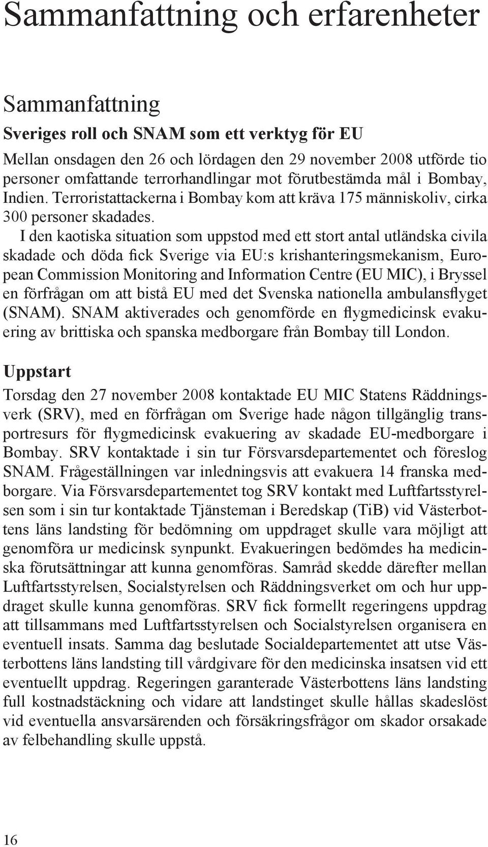 I den kaotiska situation som uppstod med ett stort antal utländska civila skadade och döda fick Sverige via EU:s krishanteringsmekanism, European Commission Monitoring and Information Centre (EU