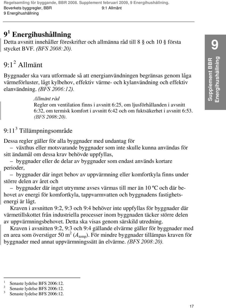 Regler om ventilation finns i avsnitt 6:25, om ljusförhållanden i avsnitt 6:32, om termisk komfort i avsnitt 6:42 och om fuktsäkerhet i avsnitt 6:53.