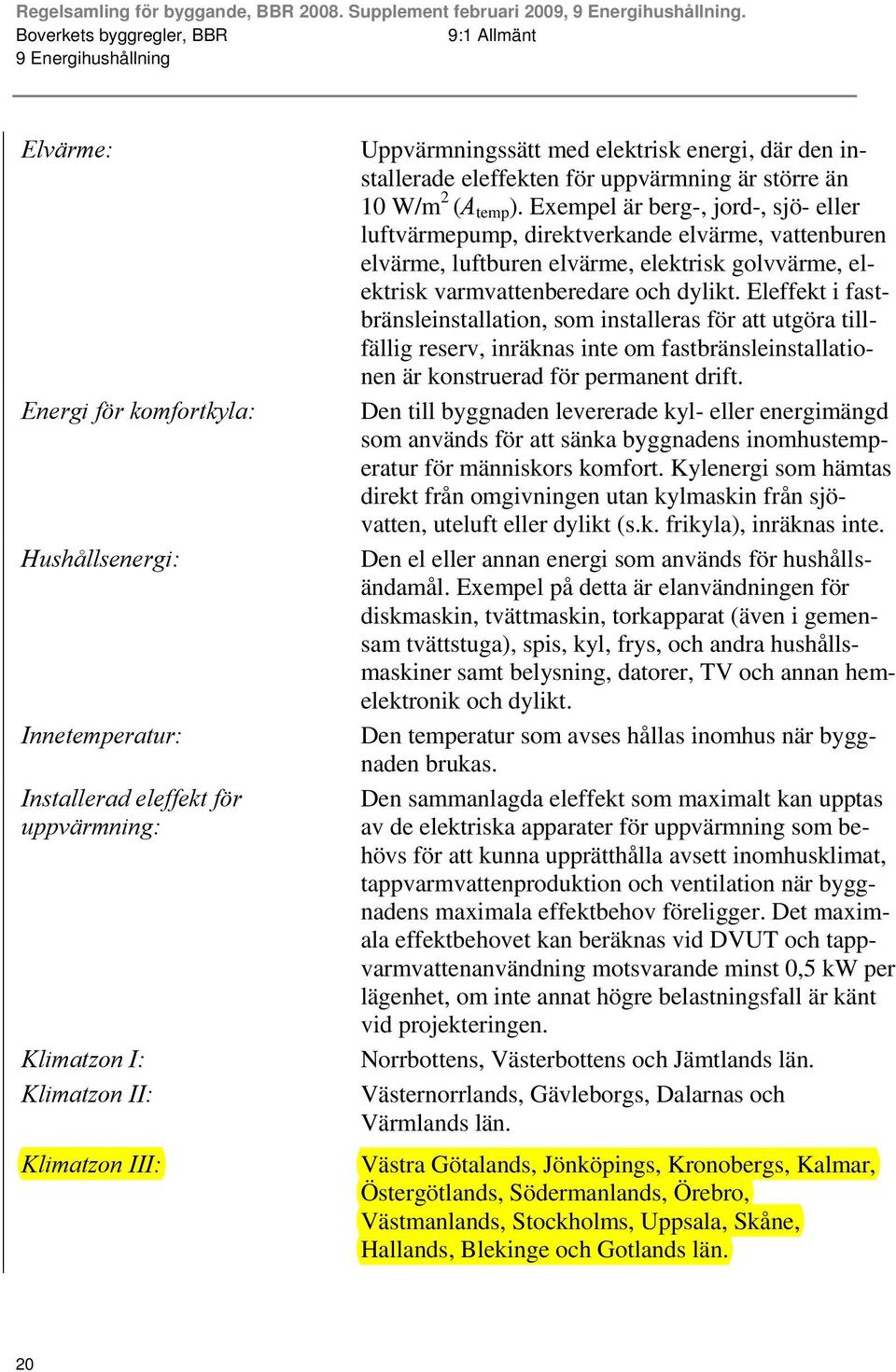 Exempel är berg-, jord-, sjö- eller luftvärmepump, direktverkande elvärme, vattenburen elvärme, luftburen elvärme, elektrisk golvvärme, elektrisk varmvattenberedare och dylikt.