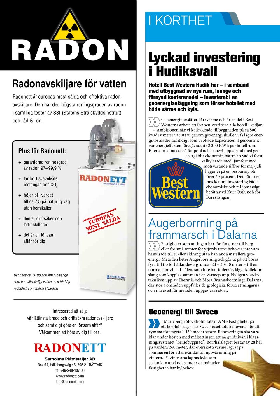 Plus för Radonett: + garanterad reningsgrad av radon 97 99,9 % + tar bort svavelväte, metangas och CO 2 + höjer ph-värdet till ca 7,5 på naturlig väg utan kemikalier + den är driftsäker och