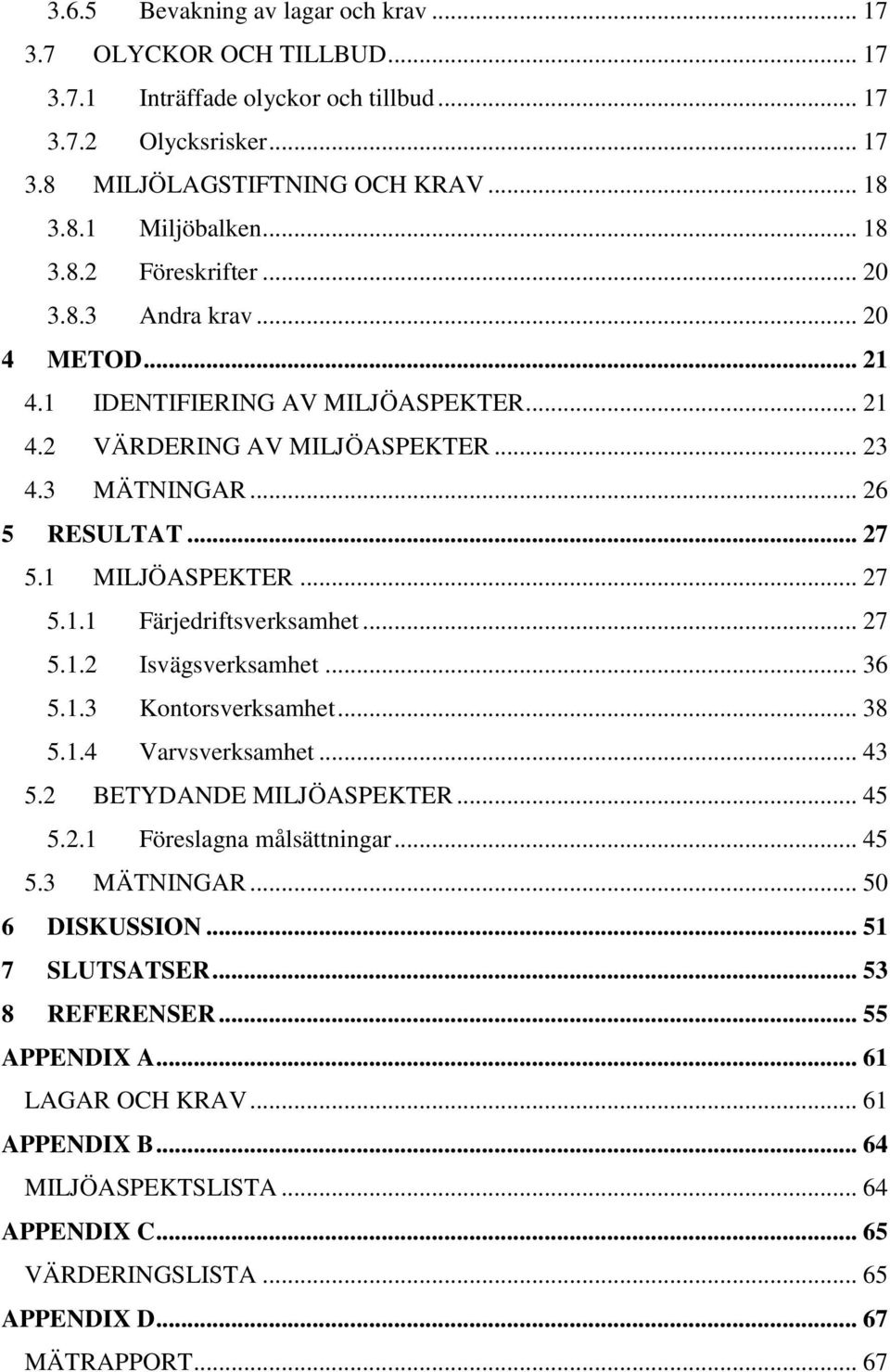 .. 27 5.1.2 Isvägsverksamhet... 36 5.1.3 Kontorsverksamhet... 38 5.1.4 Varvsverksamhet... 43 5.2 BETYDANDE MILJÖASPEKTER... 45 5.2.1 Föreslagna målsättningar... 45 5.3 MÄTNINGAR... 50 6 DISKUSSION.