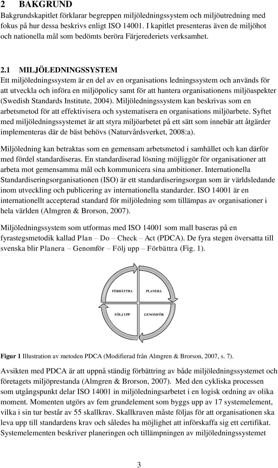 1 MILJÖLEDNINGSSYSTEM Ett miljöledningssystem är en del av en organisations ledningssystem och används för att utveckla och införa en miljöpolicy samt för att hantera organisationens miljöaspekter