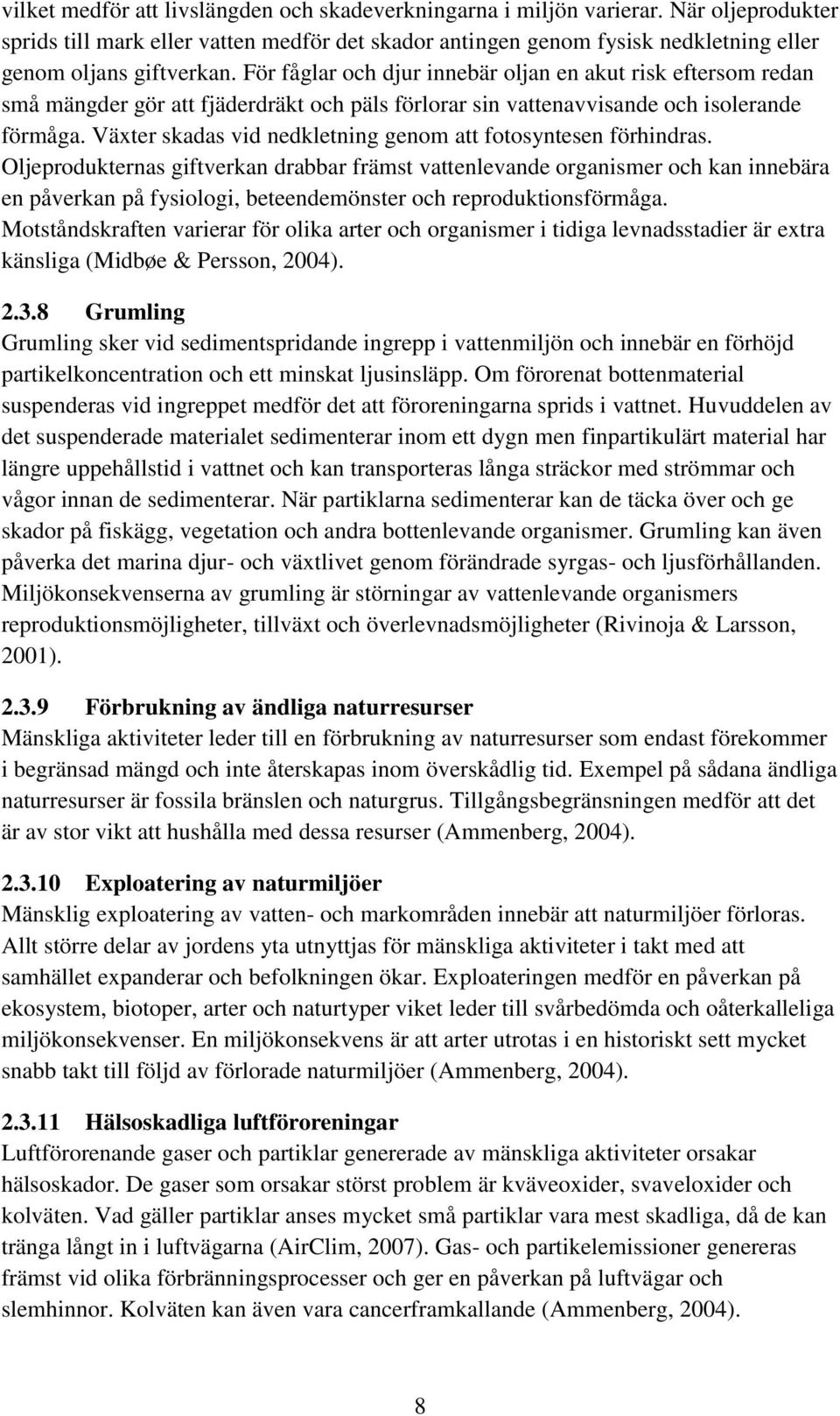 För fåglar och djur innebär oljan en akut risk eftersom redan små mängder gör att fjäderdräkt och päls förlorar sin vattenavvisande och isolerande förmåga.