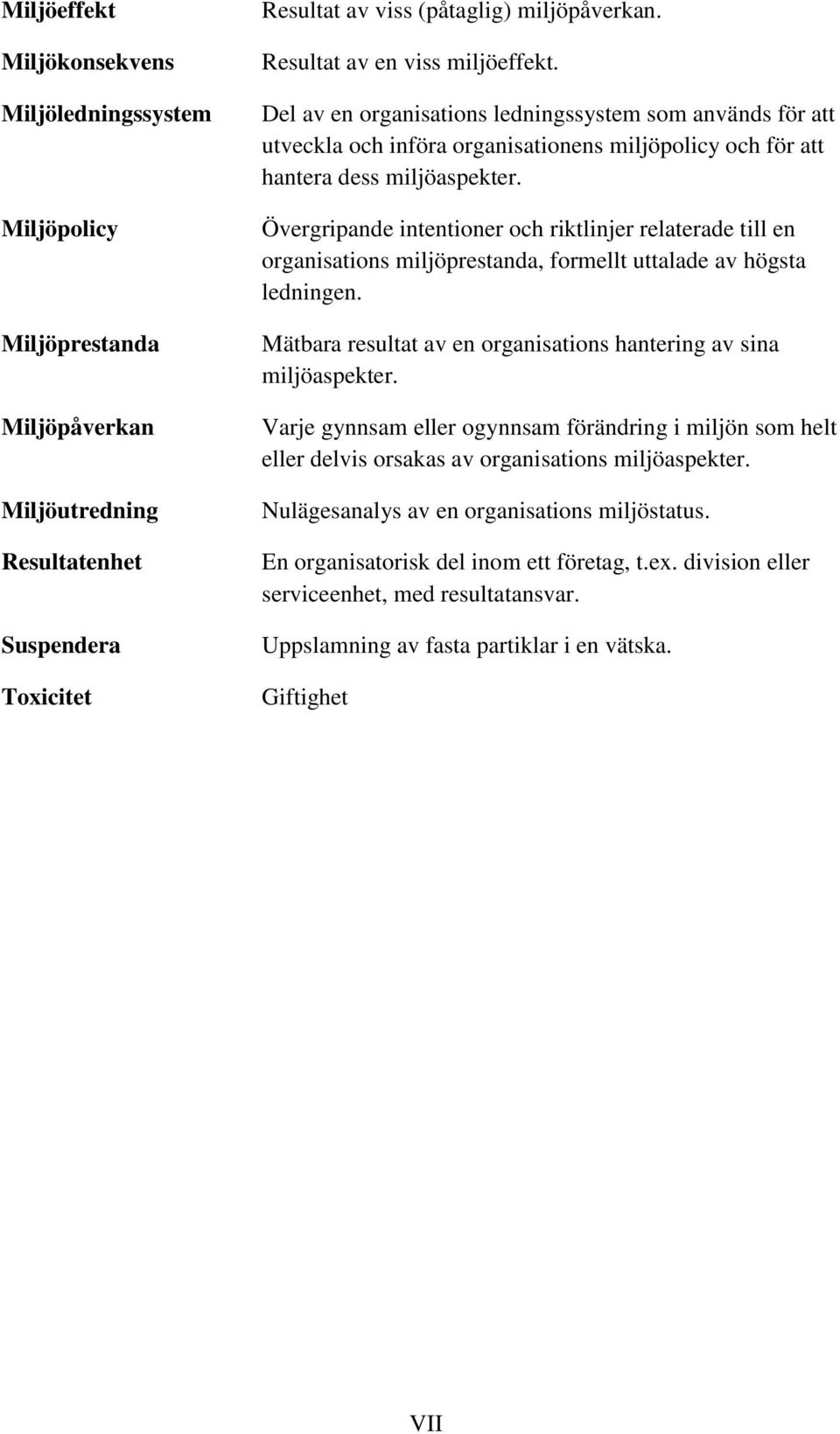 Övergripande intentioner och riktlinjer relaterade till en organisations miljöprestanda, formellt uttalade av högsta ledningen. Mätbara resultat av en organisations hantering av sina miljöaspekter.