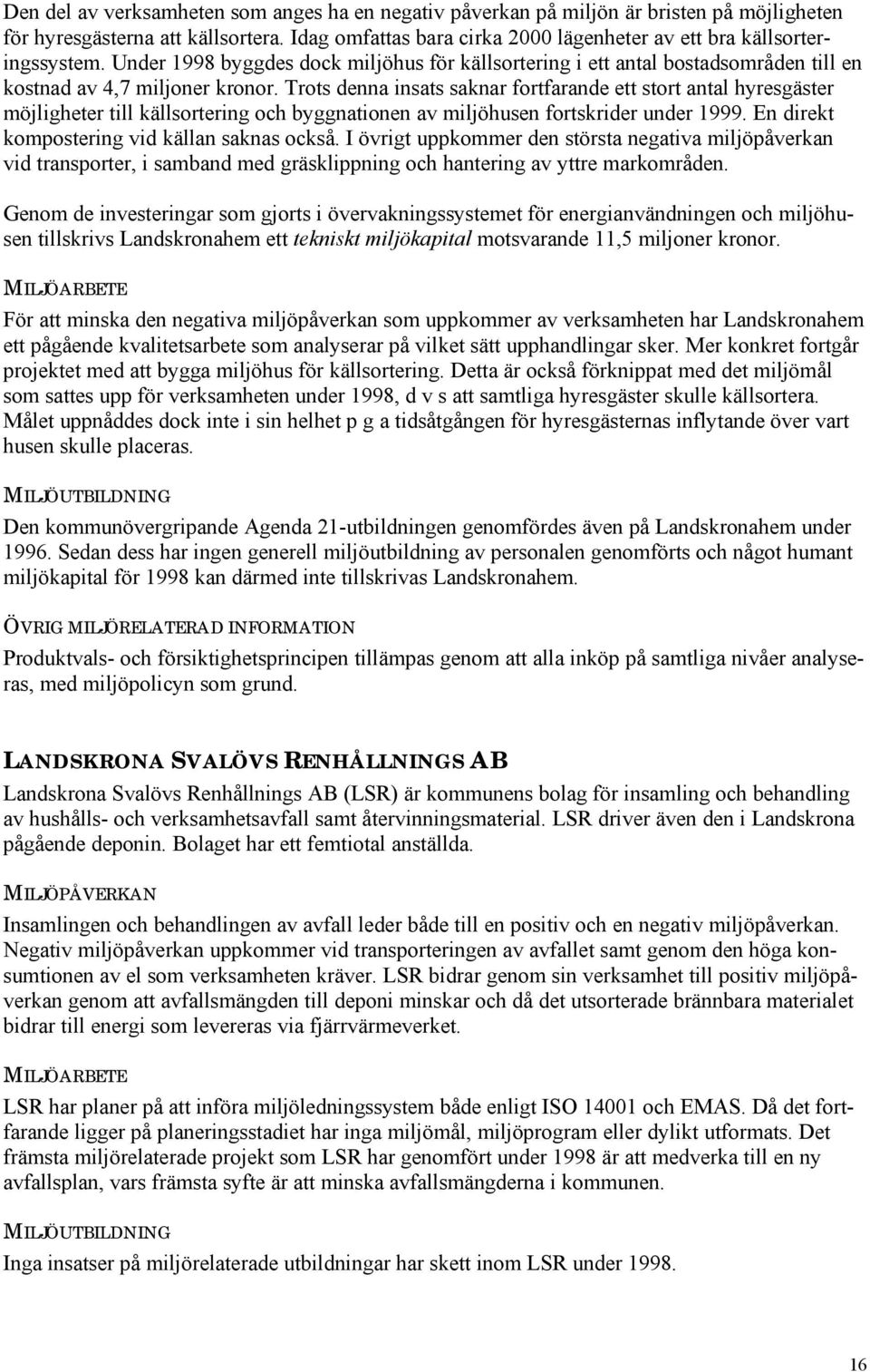 Trots denna insats saknar fortfarande ett stort antal hyresgäster möjligheter till källsortering och byggnationen av miljöhusen fortskrider under 1999. En direkt kompostering vid källan saknas också.