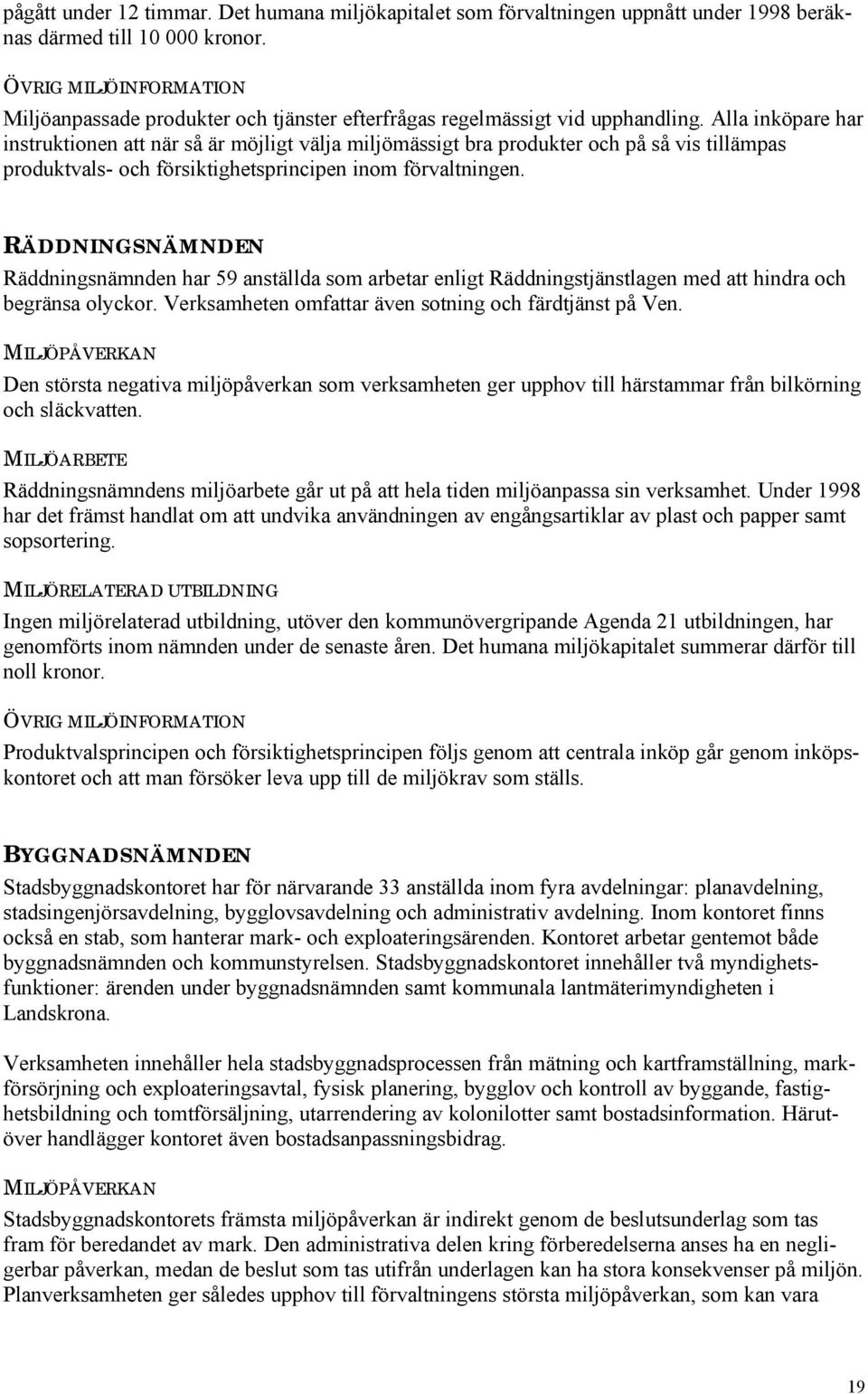 Alla inköpare har instruktionen att när så är möjligt välja miljömässigt bra produkter och på så vis tillämpas produktvals- och försiktighetsprincipen inom förvaltningen.