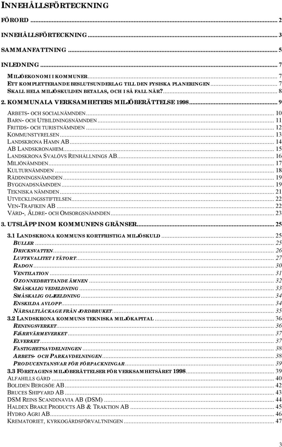 .. 11 FRITIDS- OCH TURISTNÄMNDEN... 12 KOMMUNSTYRELSEN... 13 LANDSKRONA HAMN AB... 14 AB LANDSKRONAHEM... 15 LANDSKRONA SVALÖVS RENHÅLLNINGS AB... 16 MILJÖNÄMNDEN... 17 KULTURNÄMNDEN.