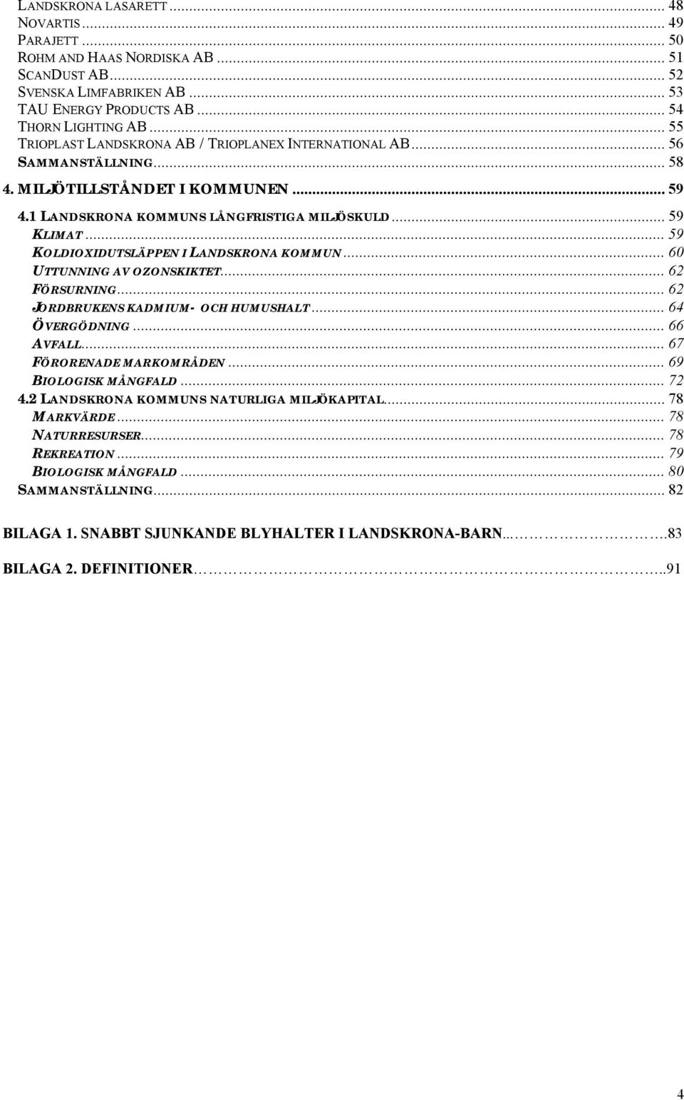 .. 59 KOLDIOXIDUTSLÄPPEN I LANDSKRONA KOMMUN... 60 UTTUNNING AV OZONSKIKTET... 62 FÖRSURNING... 62 JORDBRUKENS KADMIUM- OCH HUMUSHALT... 64 ÖVERGÖDNING... 66 AVFALL... 67 FÖRORENADE MARKOMRÅDEN.