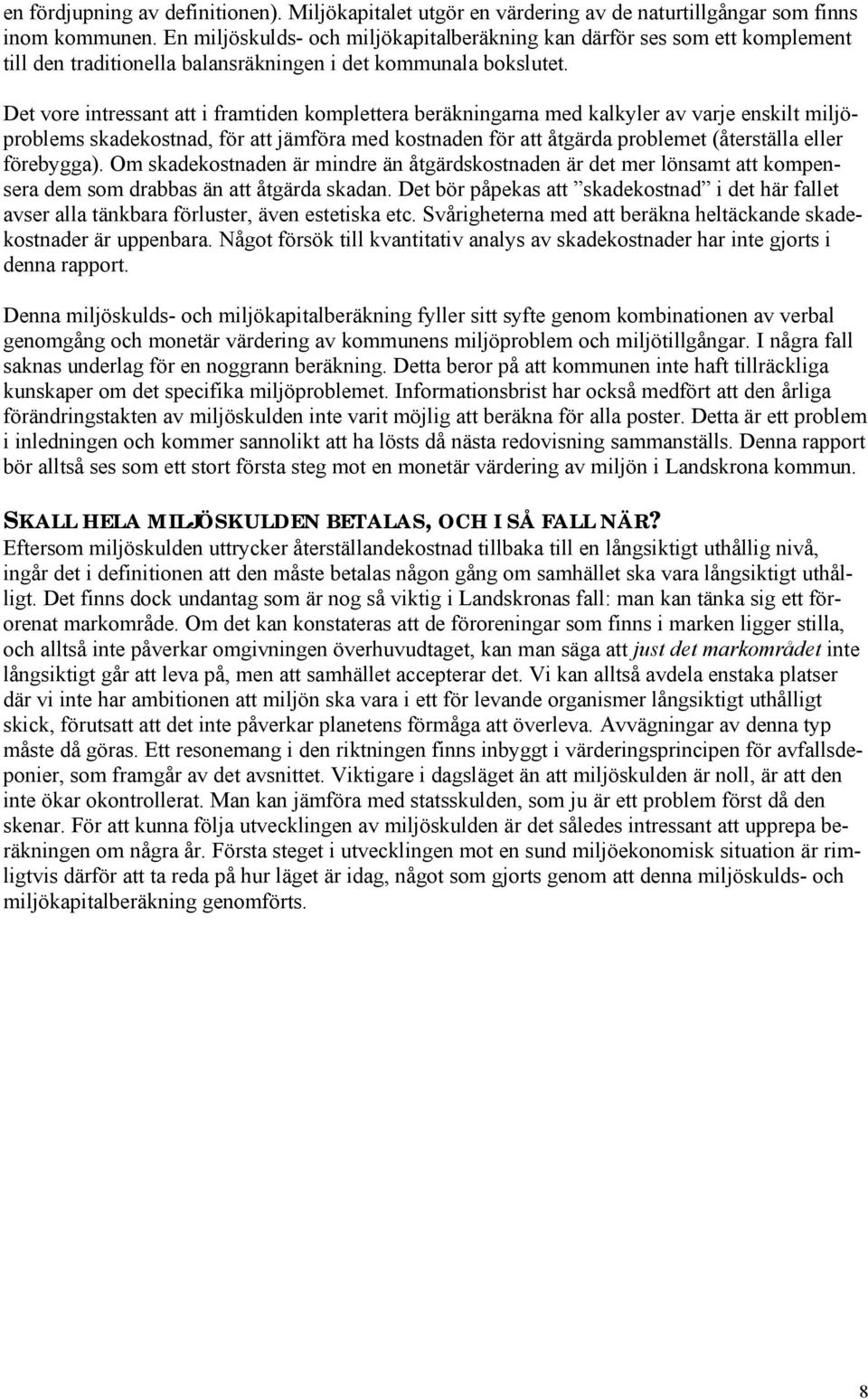 Det vore intressant att i framtiden komplettera beräkningarna med kalkyler av varje enskilt miljöproblems skadekostnad, för att jämföra med kostnaden för att åtgärda problemet (återställa eller