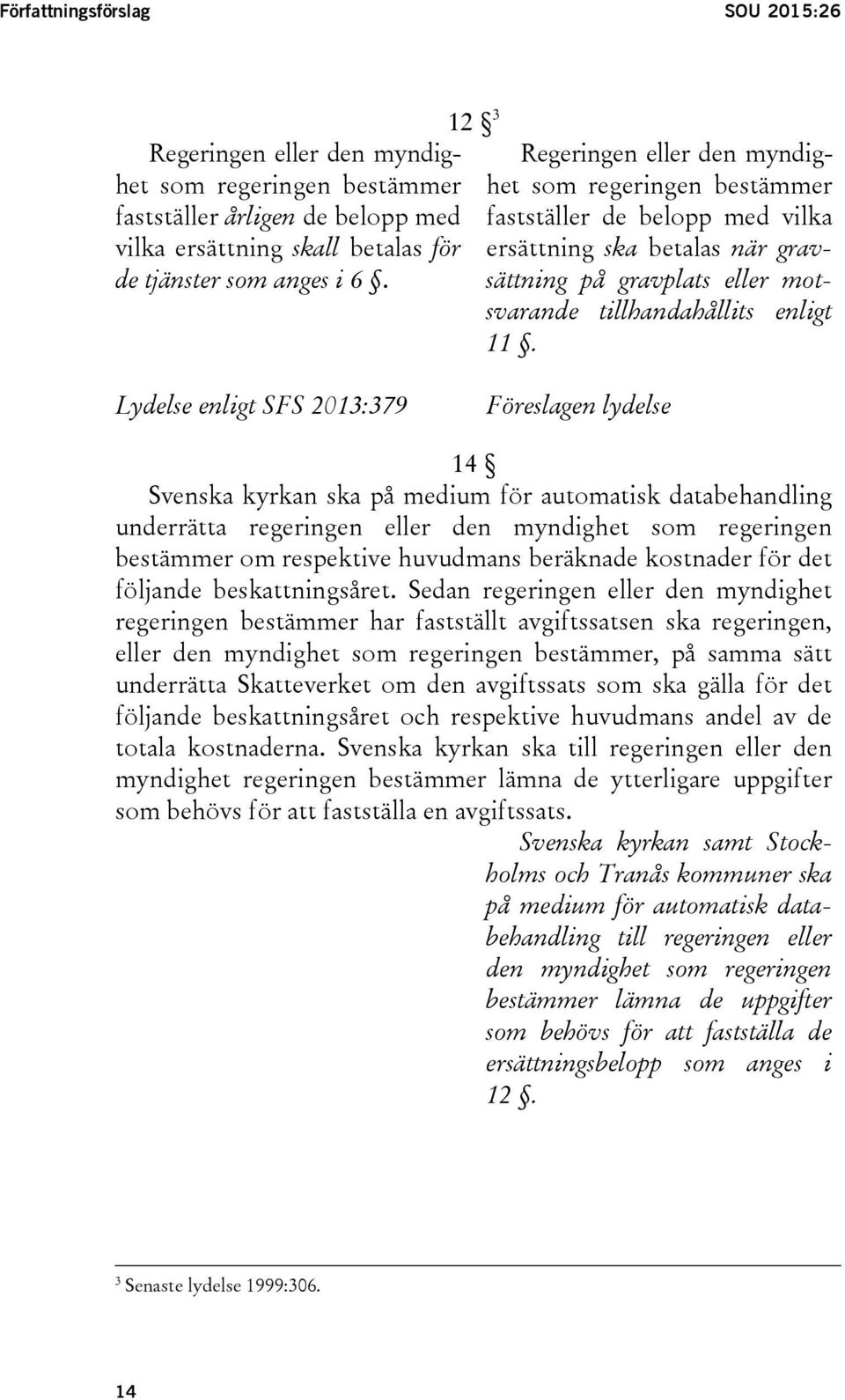 Lydelse enligt SFS 2013:379 Föreslagen lydelse 14 Svenska kyrkan ska på medium för automatisk databehandling underrätta regeringen eller den myndighet som regeringen bestämmer om respektive huvudmans
