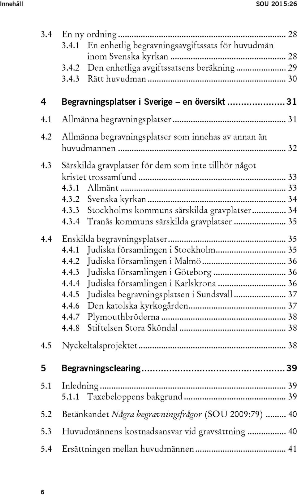 3 Särskilda gravplatser för dem som inte tillhör något kristet trossamfund... 33 4.3.1 Allmänt... 33 4.3.2 Svenska kyrkan... 34 4.3.3 Stockholms kommuns särskilda gravplatser... 34 4.3.4 Tranås kommuns särskilda gravplatser.