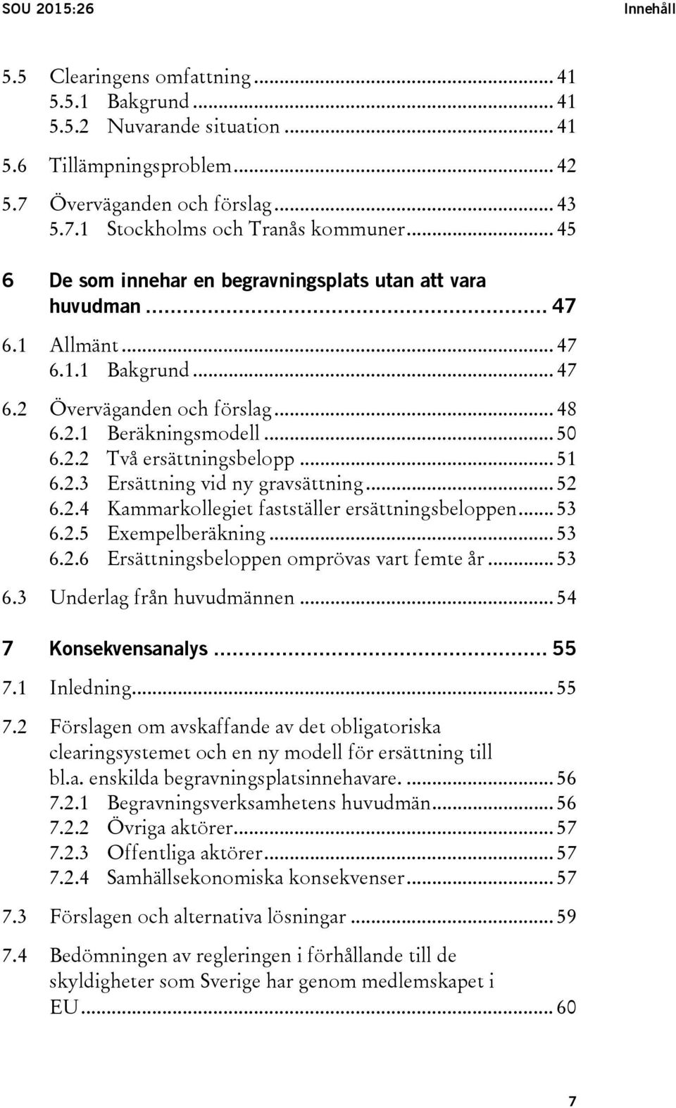 .. 51 6.2.3 Ersättning vid ny gravsättning... 52 6.2.4 Kammarkollegiet fastställer ersättningsbeloppen... 53 6.2.5 Exempelberäkning... 53 6.2.6 Ersättningsbeloppen omprövas vart femte år... 53 6.3 Underlag från huvudmännen.