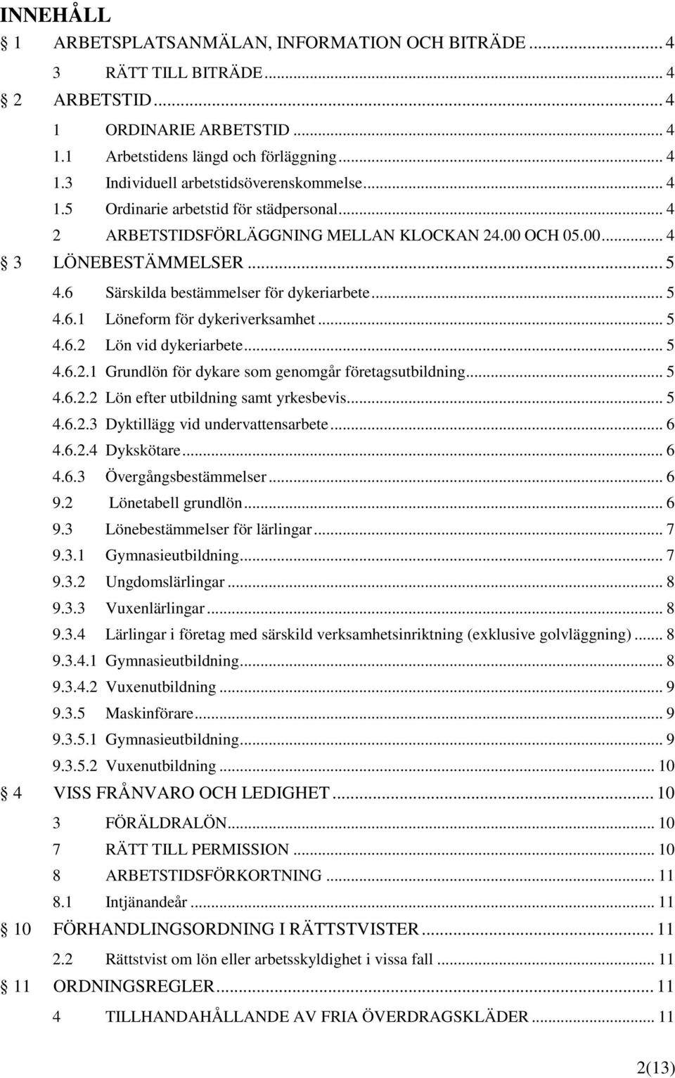 .. 5 4.6.2 Lön vid dykeriarbete... 5 4.6.2.1 för dykare som genomgår företagsutbildning... 5 4.6.2.2 Lön efter utbildning samt yrkesbevis... 5 4.6.2.3 Dyktillägg vid undervattensarbete... 6 4.6.2.4 Dykskötare.