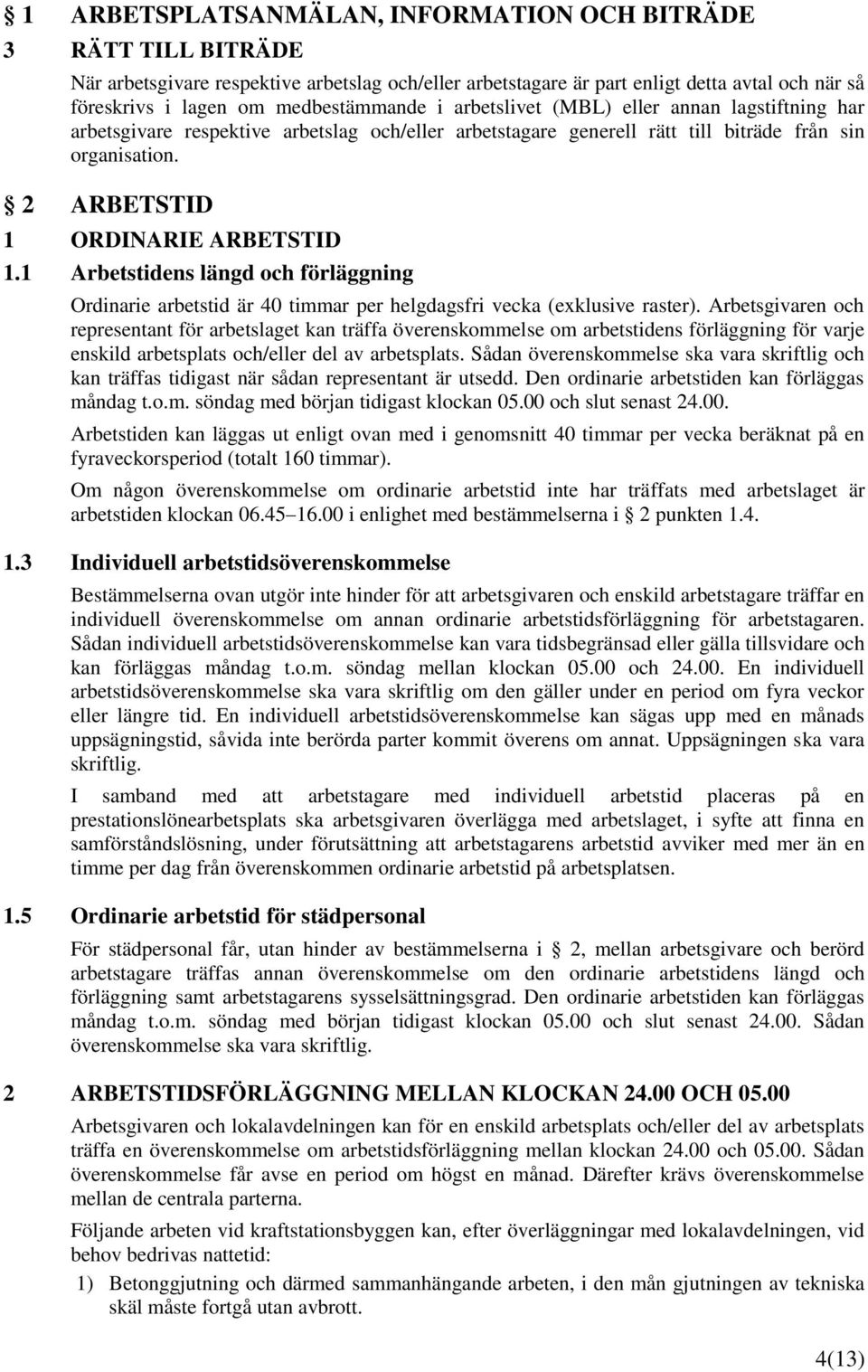 2 ARBETSTID 1 ORDINARIE ARBETSTID 1.1 Arbetstidens längd och förläggning Ordinarie arbetstid är 40 timmar per helgdagsfri vecka (exklusive raster).