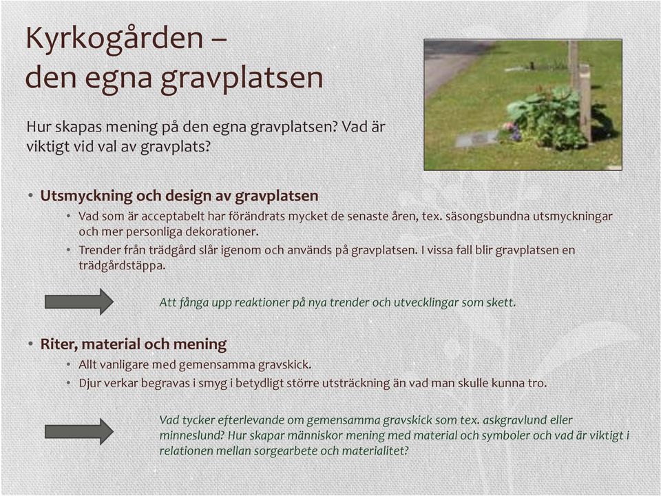 Trender från trädgård slår igenom och används på gravplatsen. I vissa fall blir gravplatsen en trädgårdstäppa. Att fånga upp reaktioner på nya trender och utvecklingar som skett.