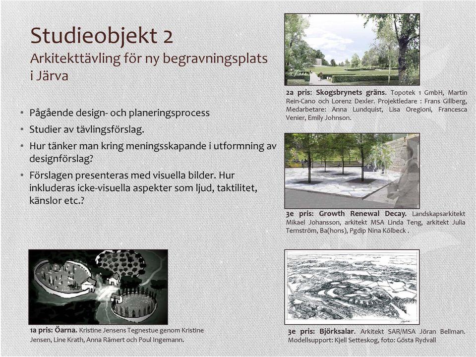 Hur tänker man kring meningsskapande i utformning av designförslag? Förslagen presenteras med visuella bilder. Hur inkluderas icke visuella aspekter som ljud, taktilitet, känslor etc.