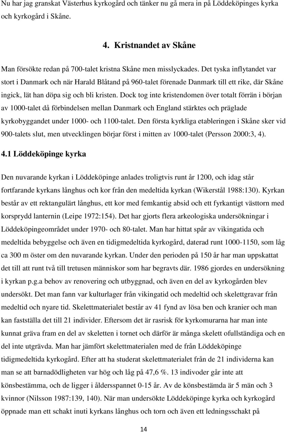 Dock tog inte kristendomen över totalt förrän i början av 1000-talet då förbindelsen mellan Danmark och England stärktes och präglade kyrkobyggandet under 1000- och 1100-talet.