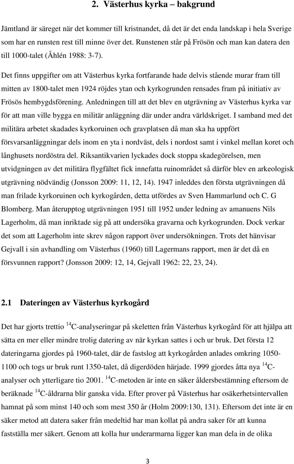 Det finns uppgifter om att Västerhus kyrka fortfarande hade delvis stående murar fram till mitten av 1800-talet men 1924 röjdes ytan och kyrkogrunden rensades fram på initiativ av Frösös