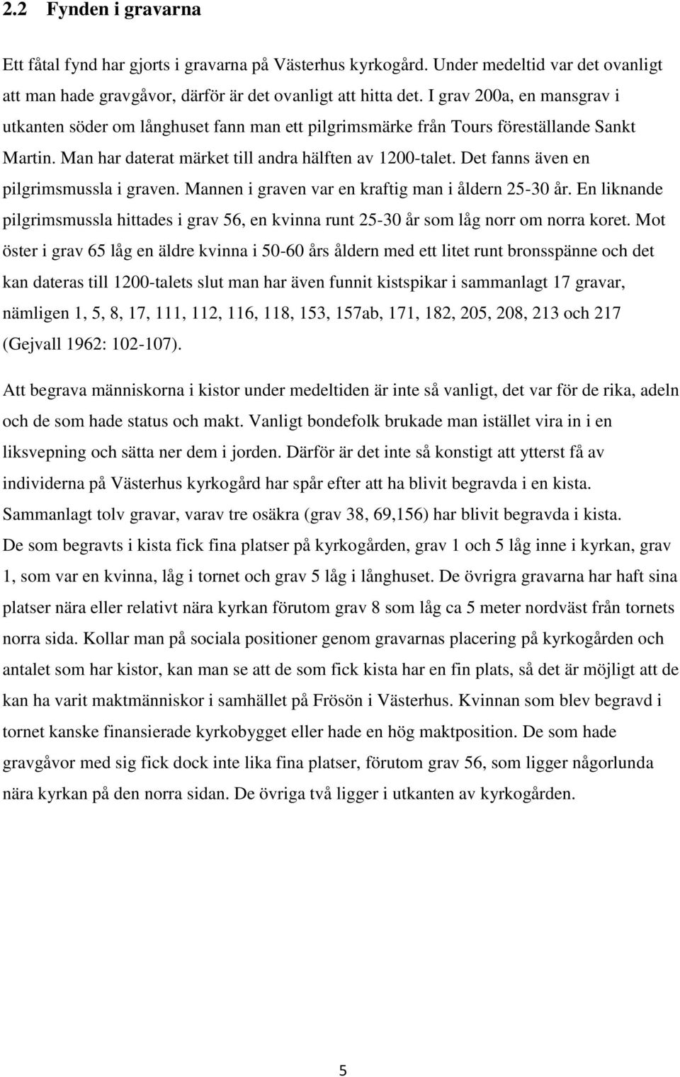 Det fanns även en pilgrimsmussla i graven. Mannen i graven var en kraftig man i åldern 25-30 år. En liknande pilgrimsmussla hittades i grav 56, en kvinna runt 25-30 år som låg norr om norra koret.