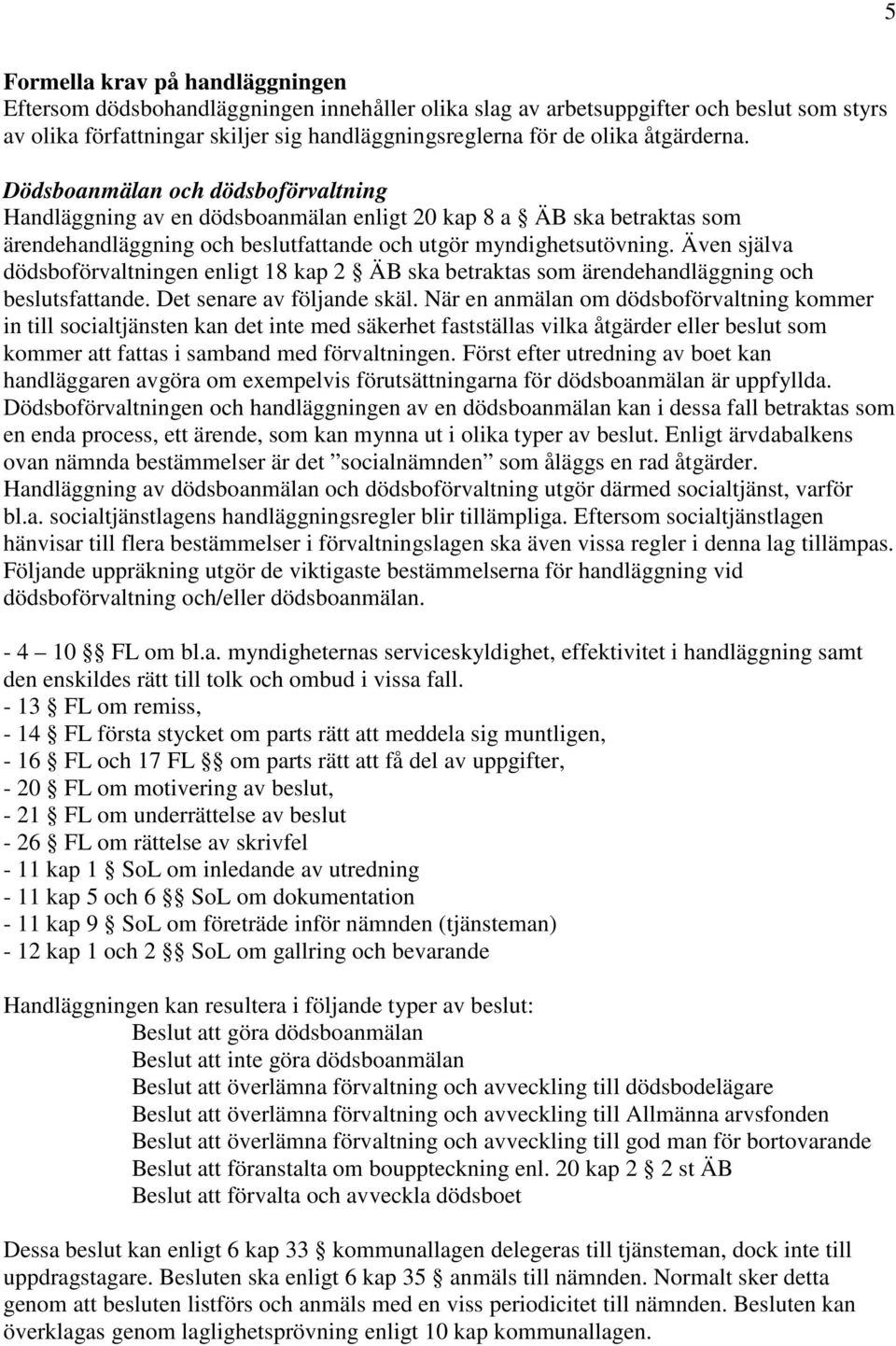 Även själva dödsboförvaltningen enligt 18 kap 2 ÄB ska betraktas som ärendehandläggning och beslutsfattande. Det senare av följande skäl.