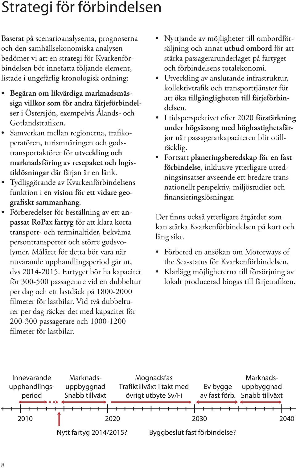 Samverkan mellan regionerna, trafikoperatören, turismnäringen och godstransportaktörer för utveckling och marknadsföring av resepaket och logistiklösningar där färjan är en länk.