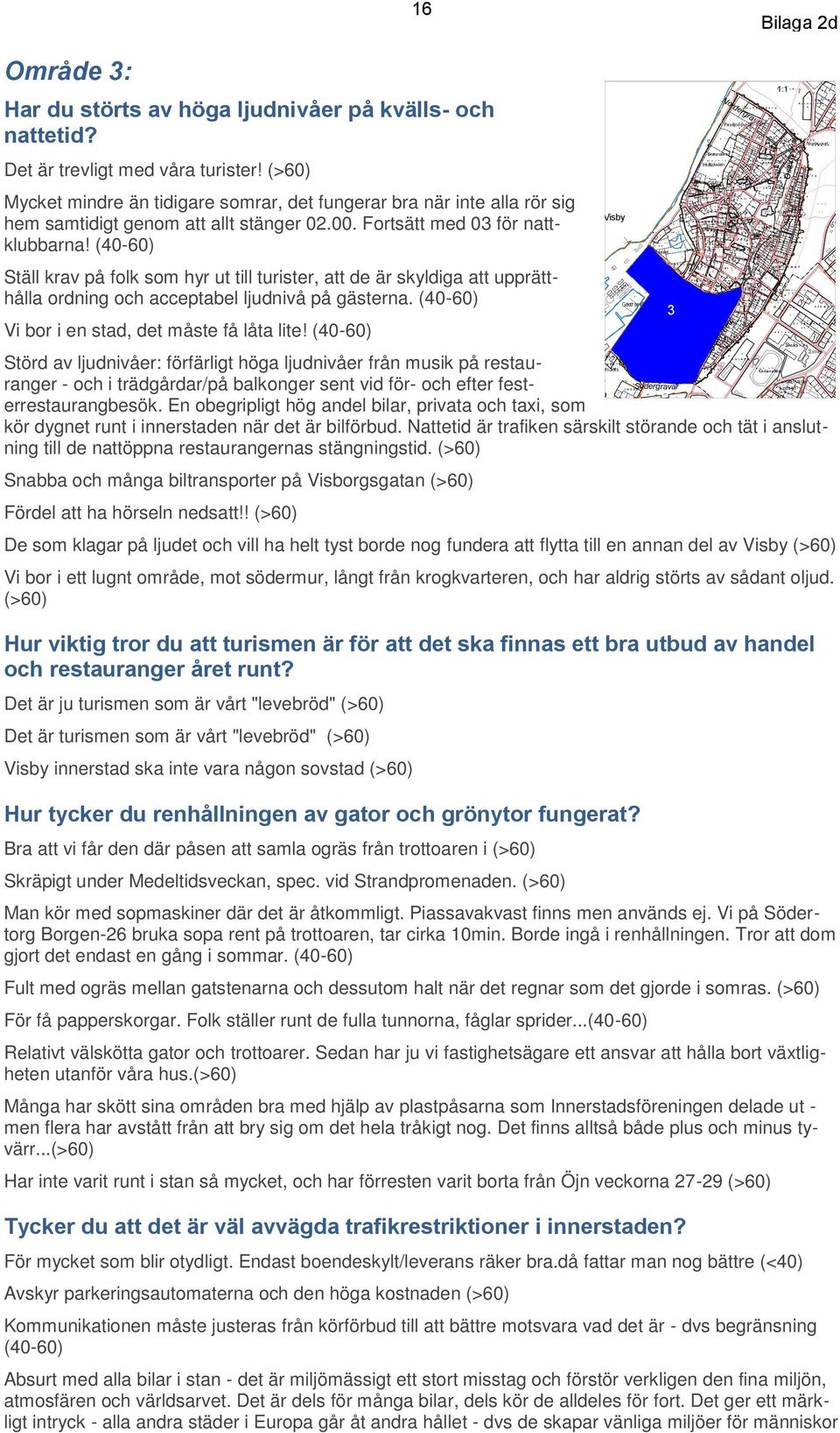 (40-60) Ställ krav på folk som hyr ut till turister, att de är skyldiga att upprätthålla ordning och acceptabel ljudnivå på gästerna. (40-60) Vi bor i en stad, det måste få låta lite!