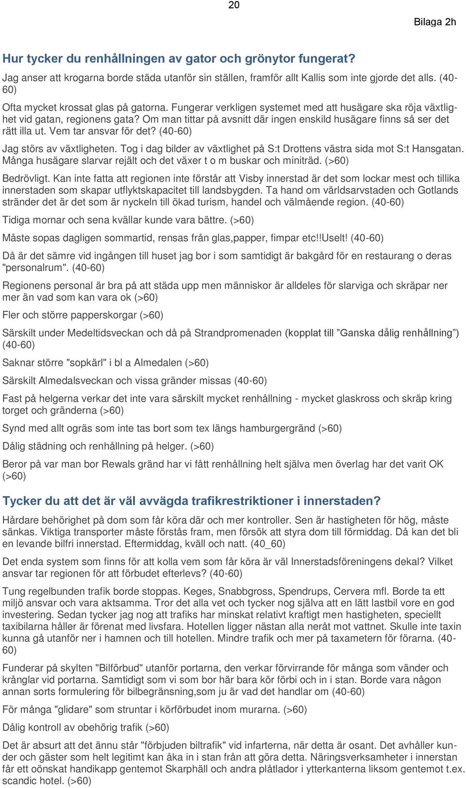 Om man tittar på avsnitt där ingen enskild husägare finns så ser det rätt illa ut. Vem tar ansvar för det? (40-60) Jag störs av växtligheten.