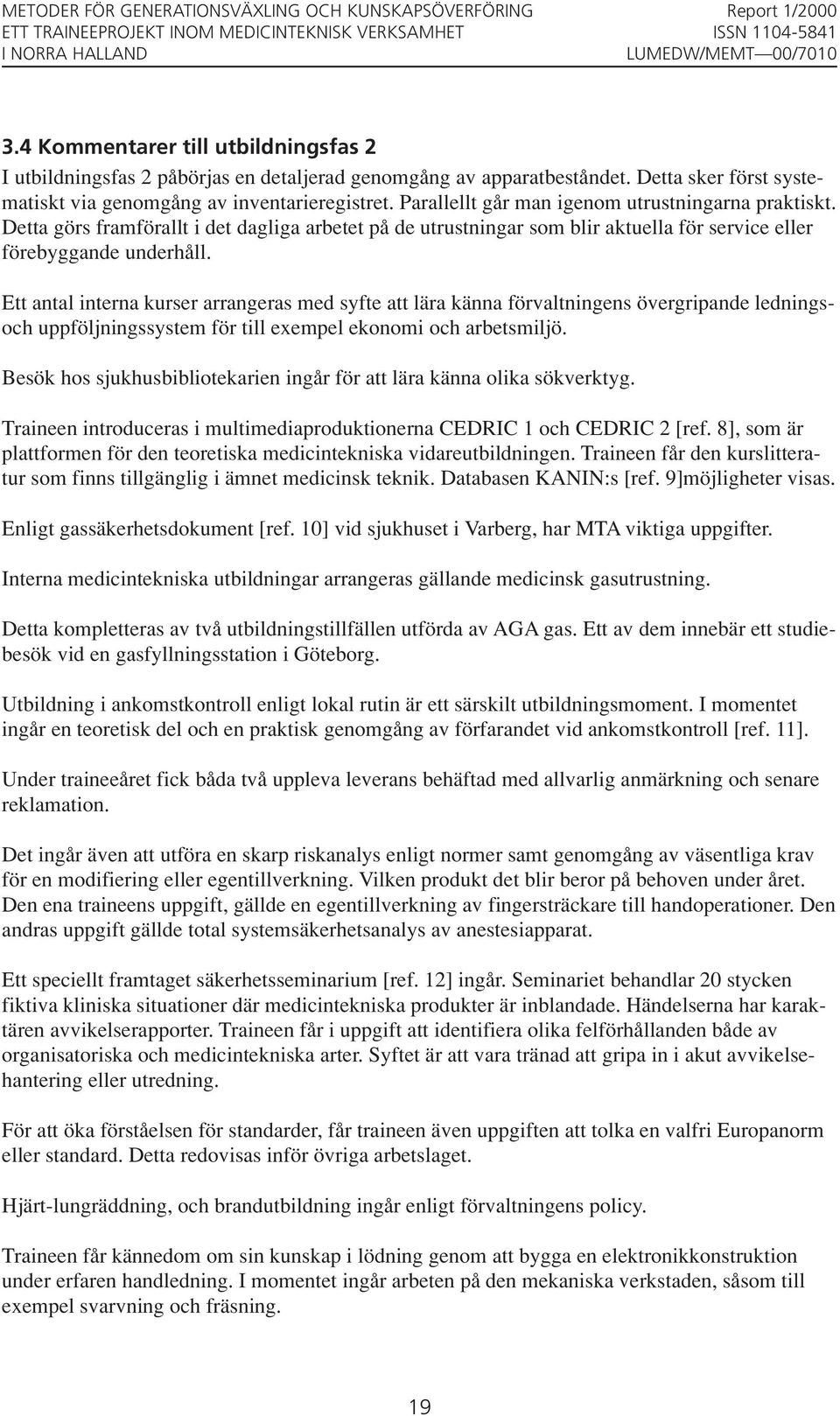 Ett antal interna kurser arrangeras med syfte att lära känna förvaltningens övergripande ledningsoch uppföljningssystem för till exempel ekonomi och arbetsmiljö.