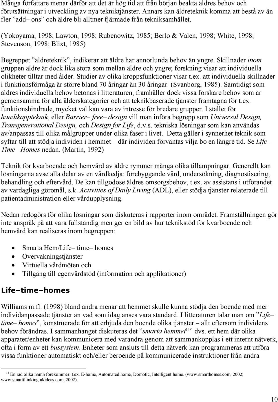 (Yokoyama, 1998; Lawton, 1998; Rubenowitz, 1985; Berlo & Valen, 1998; White, 1998; Stevenson, 1998; Blixt, 1985) Begreppet äldreteknik, indikerar att äldre har annorlunda behov än yngre.