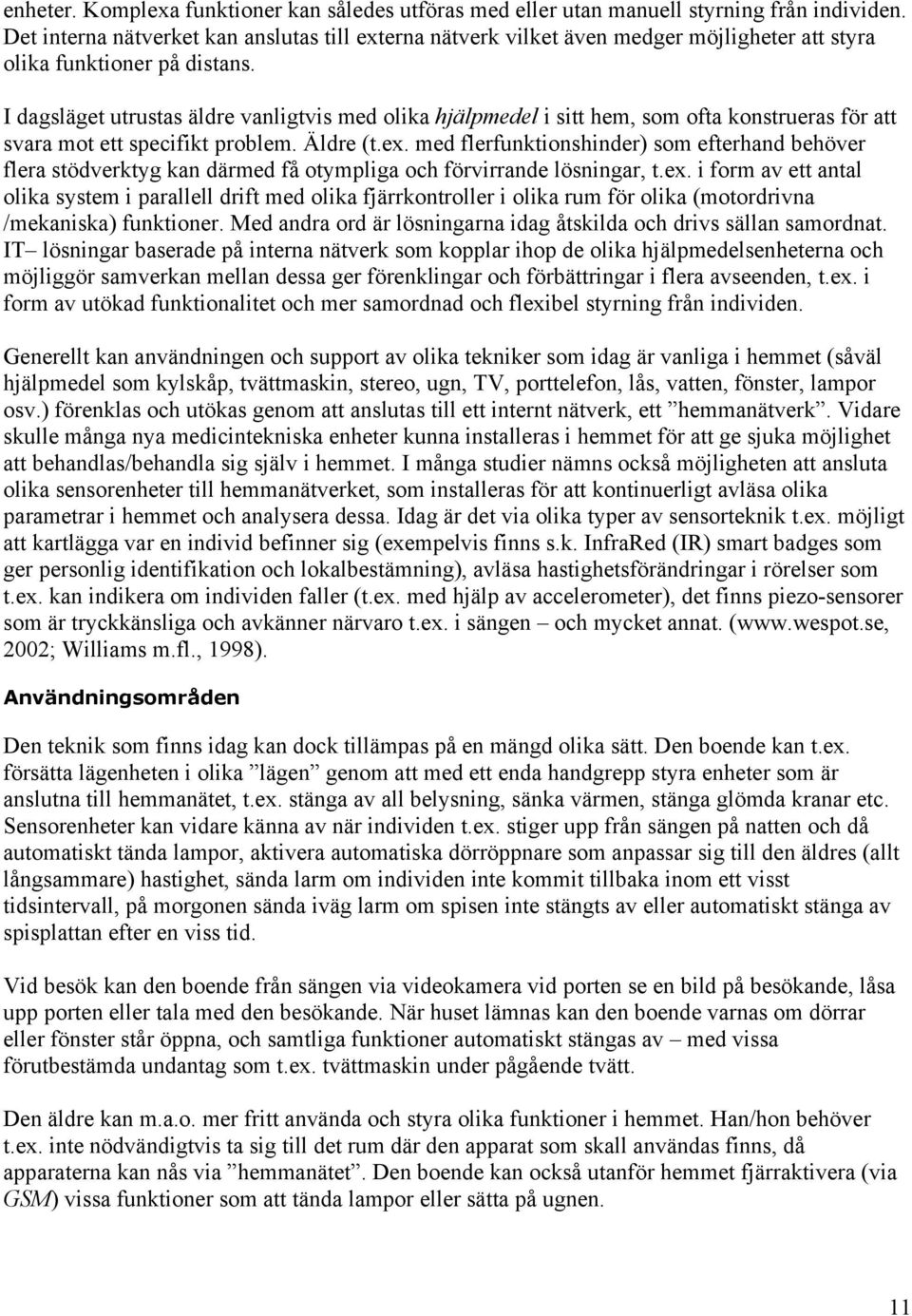 I dagsläget utrustas äldre vanligtvis med olika hjälpmedel i sitt hem, som ofta konstrueras för att svara mot ett specifikt problem. Äldre (t.ex.