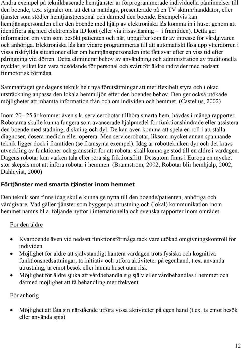 Detta ger information om vem som besökt patienten och när, uppgifter som är av intresse för vårdgivaren och anhöriga.