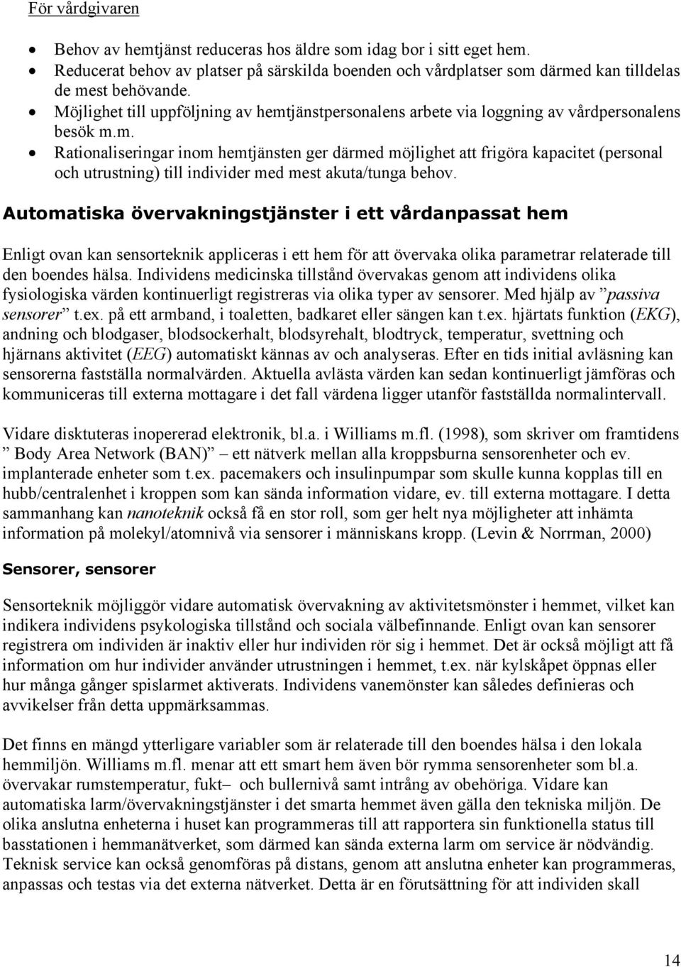 Automatiska övervakningstjänster i ett vårdanpassat hem Enligt ovan kan sensorteknik appliceras i ett hem för att övervaka olika parametrar relaterade till den boendes hälsa.