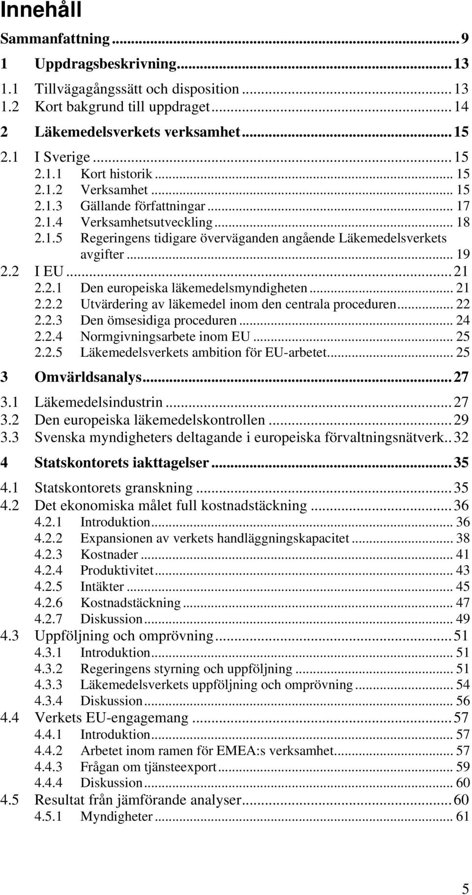 .. 21 2.2.2 Utvärdering av läkemedel inom den centrala proceduren... 22 2.2.3 Den ömsesidiga proceduren... 24 2.2.4 Normgivningsarbete inom EU... 25 2.2.5 Läkemedelsverkets ambition för EU-arbetet.