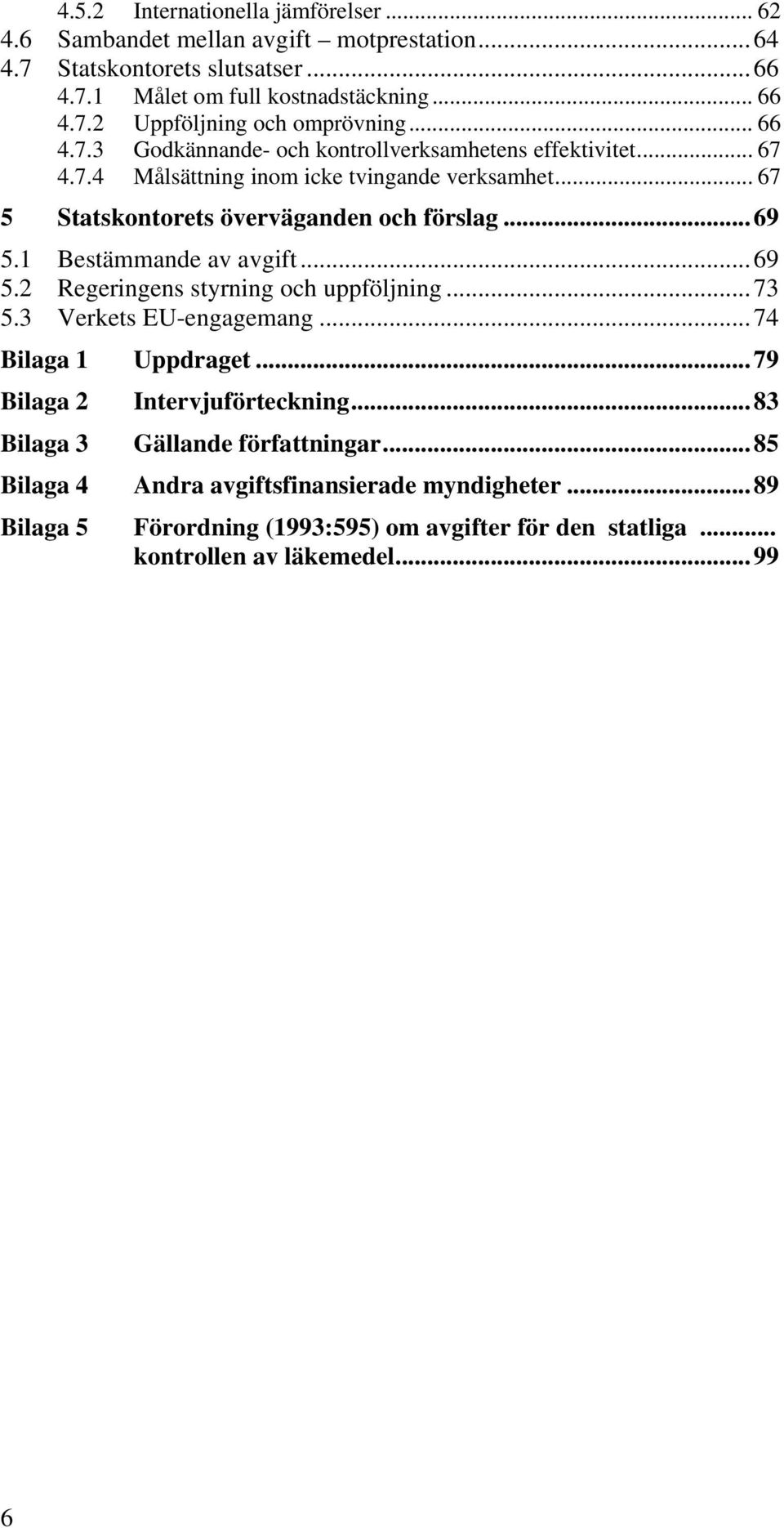 1 Bestämmande av avgift...69 5.2 Regeringens styrning och uppföljning...73 5.3 Verkets EU-engagemang...74 Bilaga 1 Uppdraget...79 Bilaga 2 Bilaga 3 Intervjuförteckning.