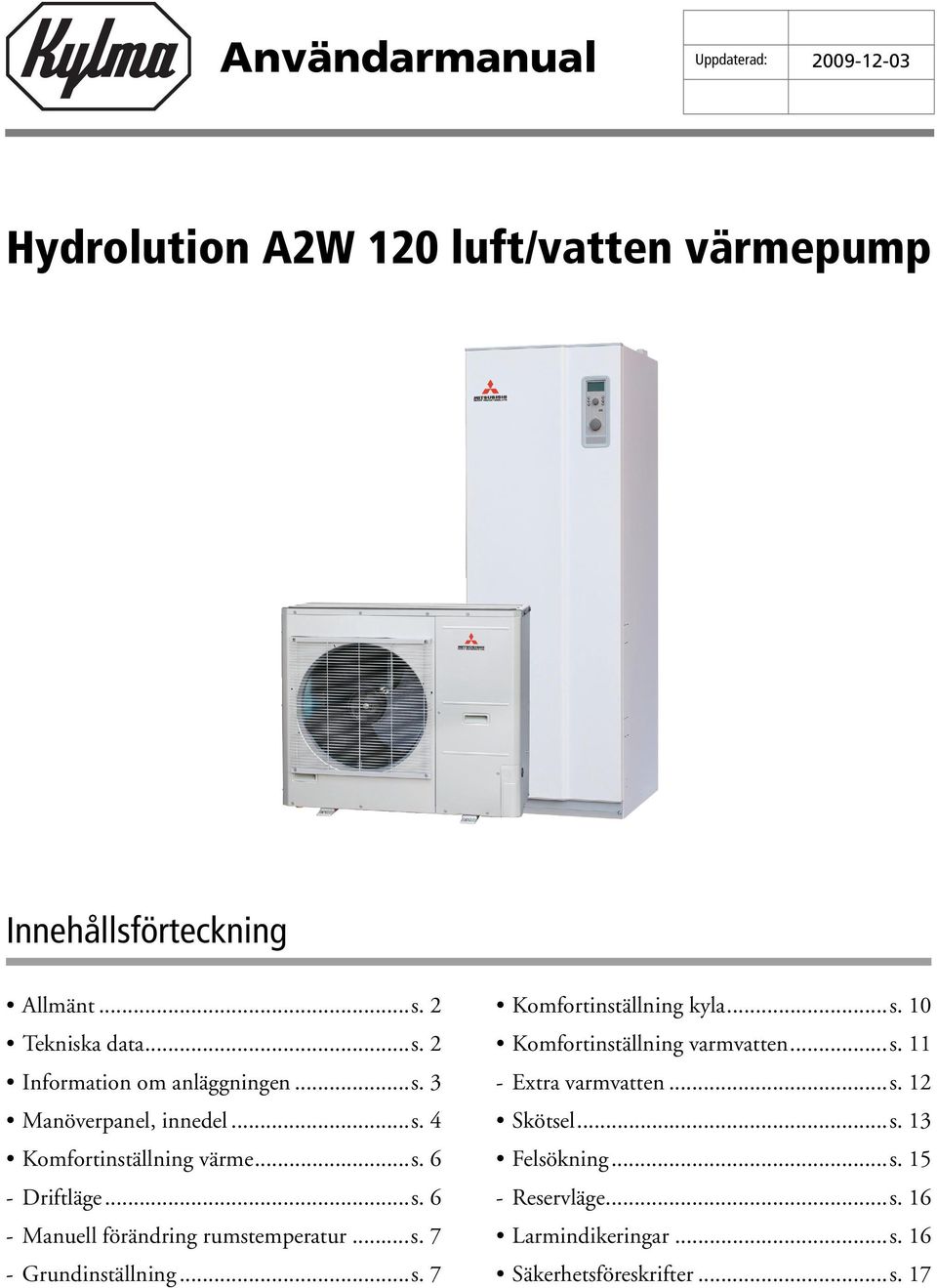 ..s. 7 Komfortinställning kyla...s. 10 Komfortinställning varmvatten...s. 11 - Extra varmvatten...s. 12 Skötsel...s. 13 Felsökning.