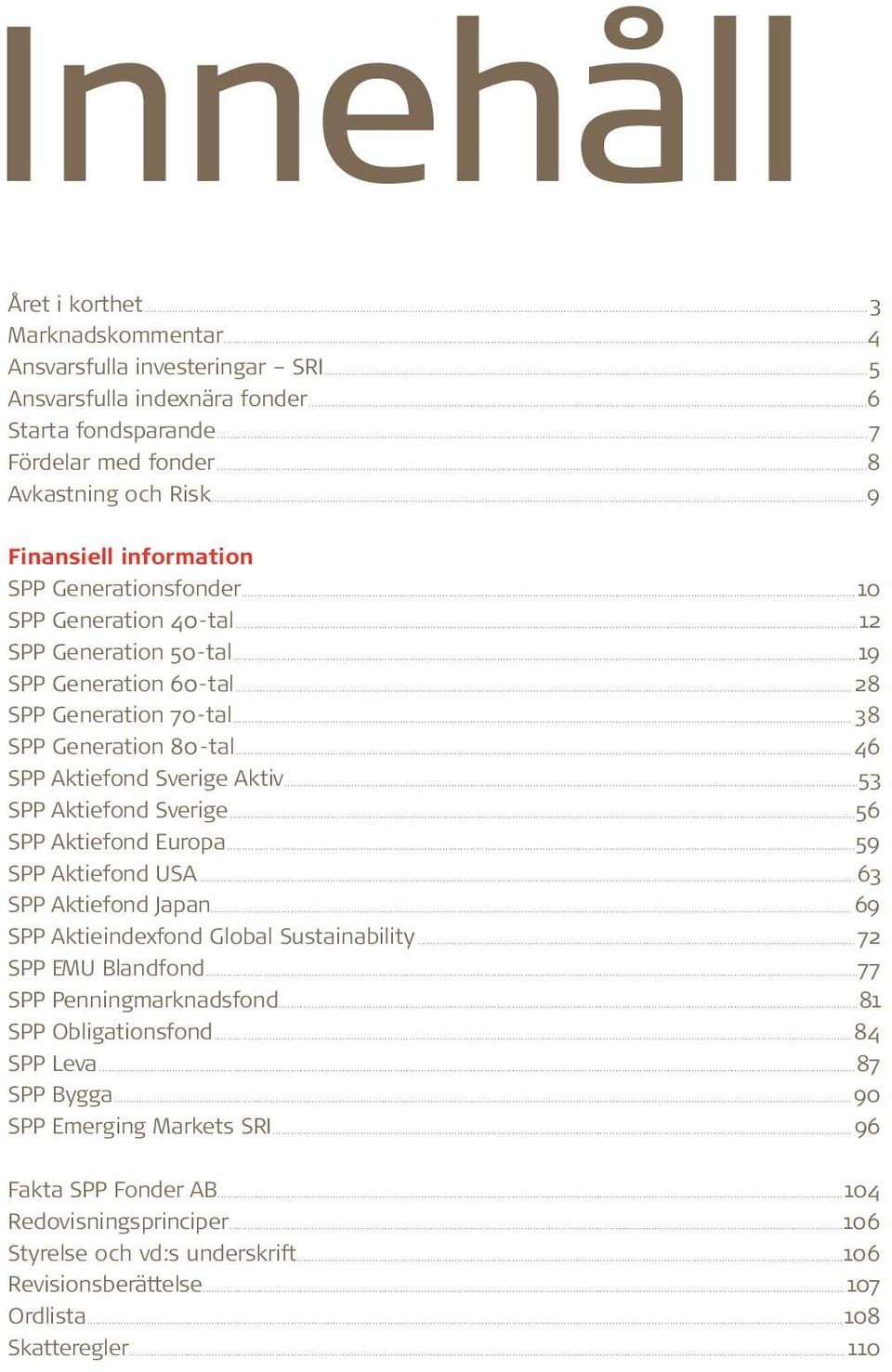 ..46 SPP Aktiefond Sverige Aktiv...53 SPP Aktiefond Sverige...56 SPP Aktiefond Europa...59 SPP Aktiefond USA...63 SPP Aktiefond Japan...69 SPP Aktieindexfond Global Sustainability.